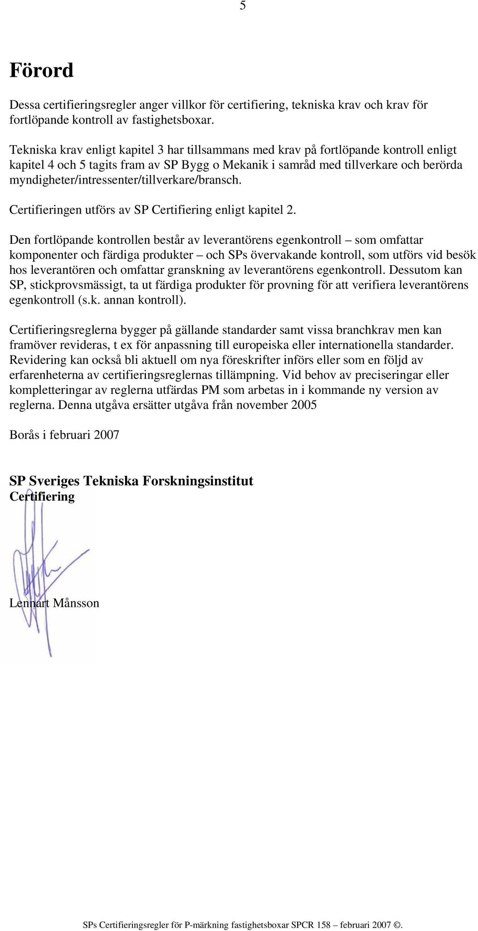 myndigheter/intressenter/tillverkare/bransch. Certifieringen utförs av SP Certifiering enligt kapitel 2.