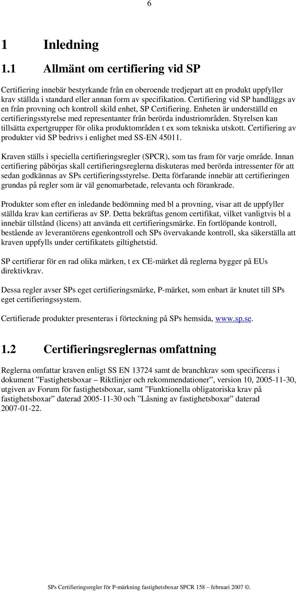 Styrelsen kan tillsätta expertgrupper för olika produktområden t ex som tekniska utskott. Certifiering av produkter vid SP bedrivs i enlighet med SS-EN 45011.