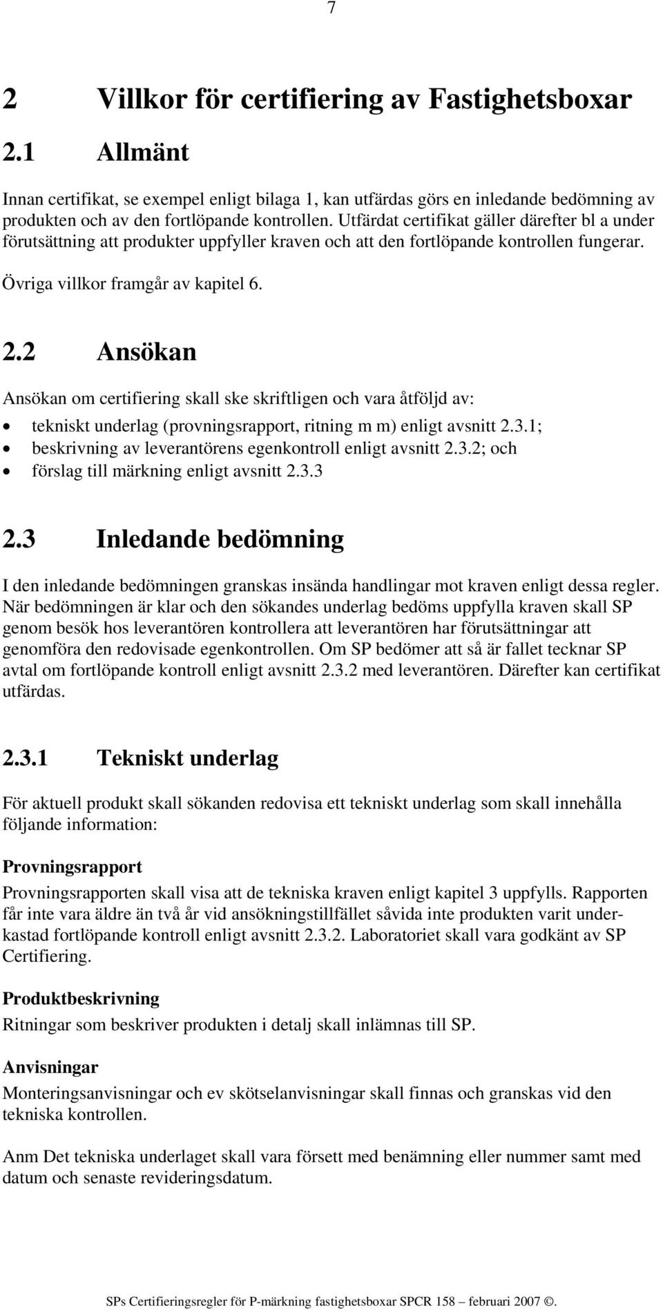 2 Ansökan Ansökan om certifiering skall ske skriftligen och vara åtföljd av: tekniskt underlag (provningsrapport, ritning m m) enligt avsnitt 2.3.