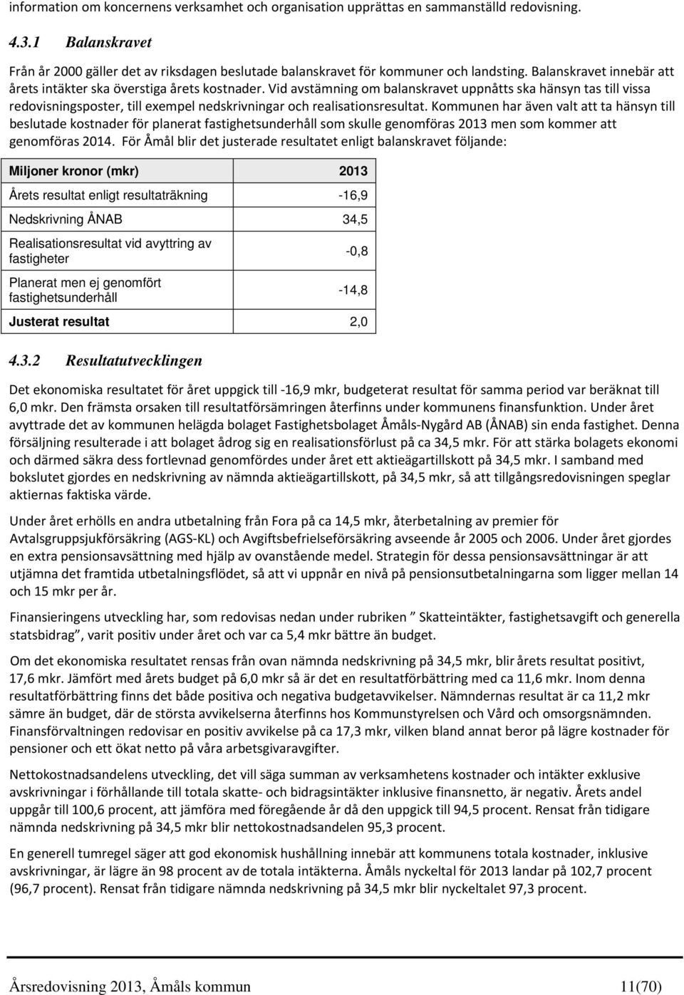 Vid avstämning om balanskravet uppnåtts ska hänsyn tas till vissa redovisningsposter, till exempel nedskrivningar och realisationsresultat.