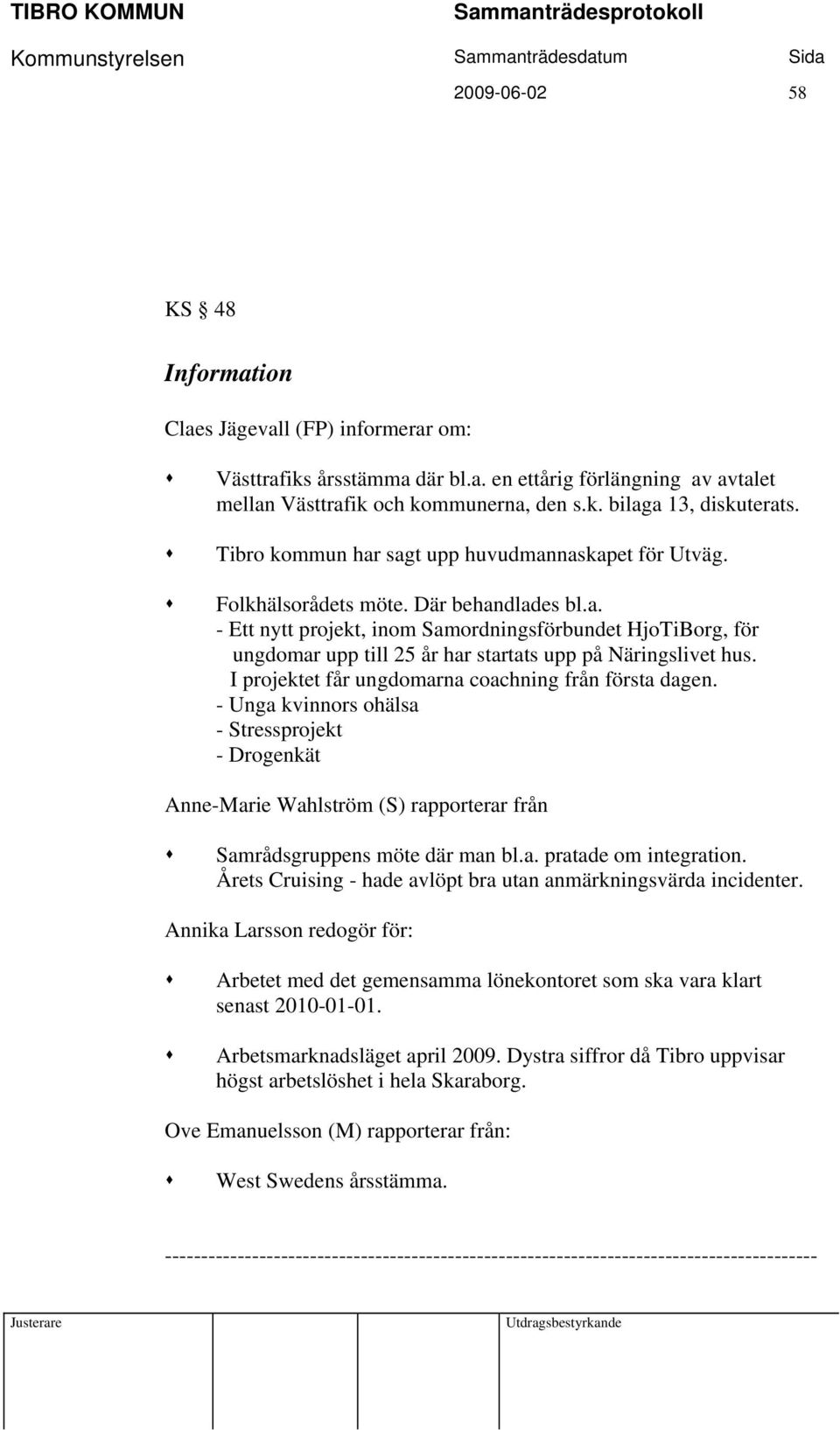 I projektet får ungdomarna coachning från första dagen. - Unga kvinnors ohälsa - Stressprojekt - Drogenkät Anne-Marie Wahlström (S) rapporterar från Samrådsgruppens möte där man bl.a. pratade om integration.