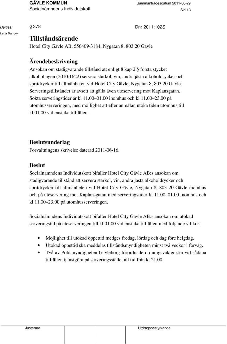 Serveringstillståndet är avsett att gälla även uteservering mot Kaplansgatan. Sökta serveringstider är kl 11.00 01.00 inomhus och kl 11.00 23.