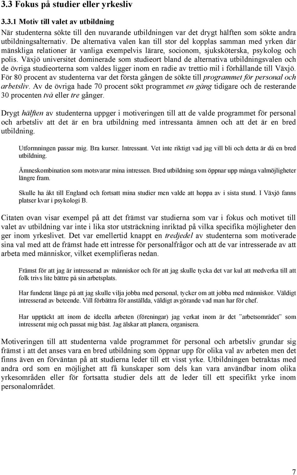 Växjö universitet dominerade som studieort bland de alternativa utbildningsvalen och de övriga studieorterna som valdes ligger inom en radie av trettio mil i förhållande till Växjö.