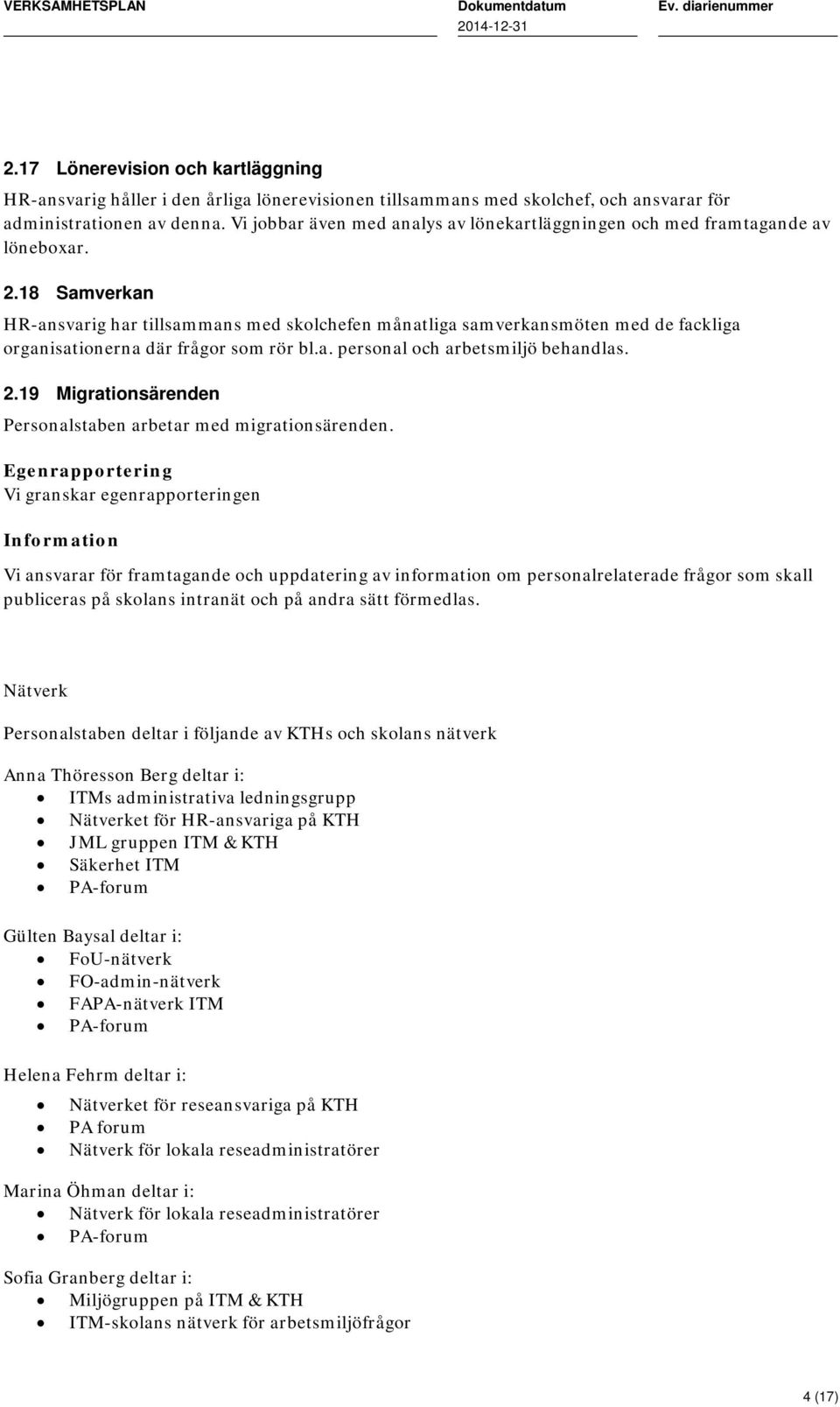 18 Samverkan HR-ansvarig har tillsammans med skolchefen månatliga samverkansmöten med de fackliga organisationerna där frågor som rör bl.a. personal och arbetsmiljö behandlas. 2.