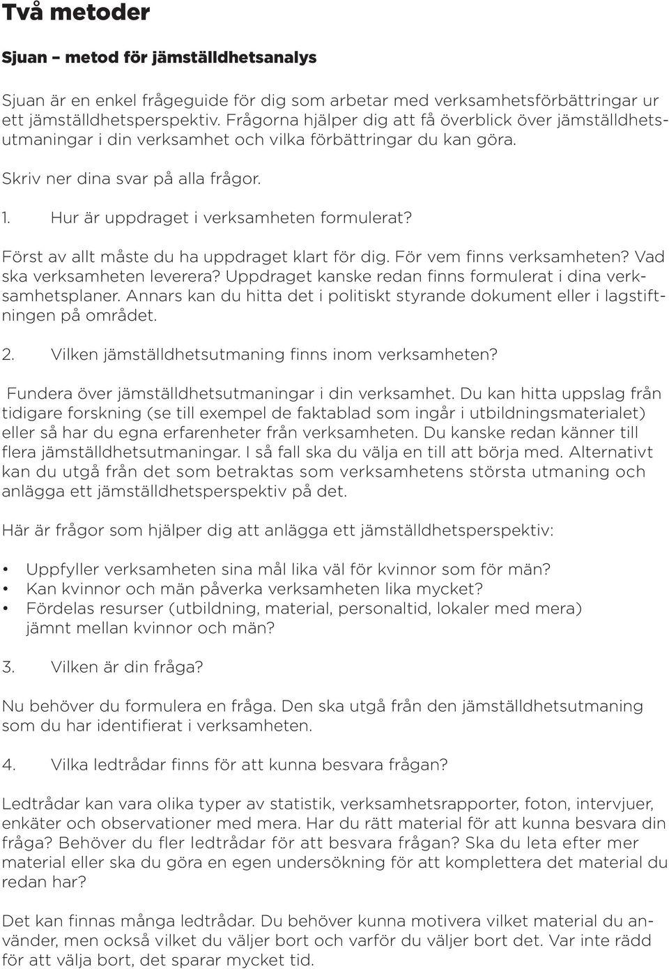 Hur är uppdraget i verksamheten formulerat? Först av allt måste du ha uppdraget klart för dig. För vem finns verksamheten? Vad ska verksamheten leverera?