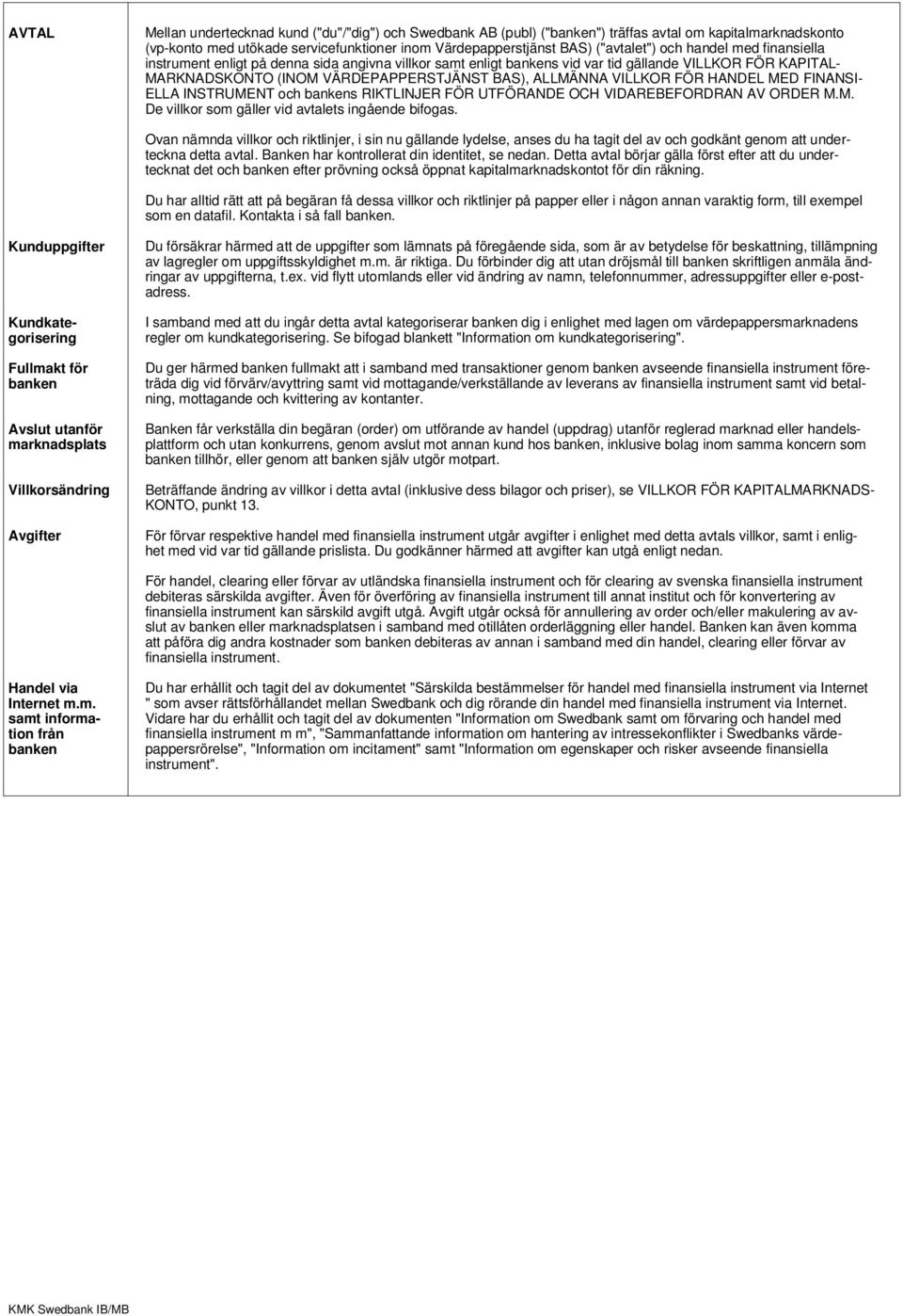 FÖR HANDEL MED FINANSI- ELLA INSTRUMENT och bankens RIKTLINJER FÖR UTFÖRANDE OCH VIDAREBEFORDRAN AV ORDER M.M. De villkor som gäller vid avtalets ingående bifogas.