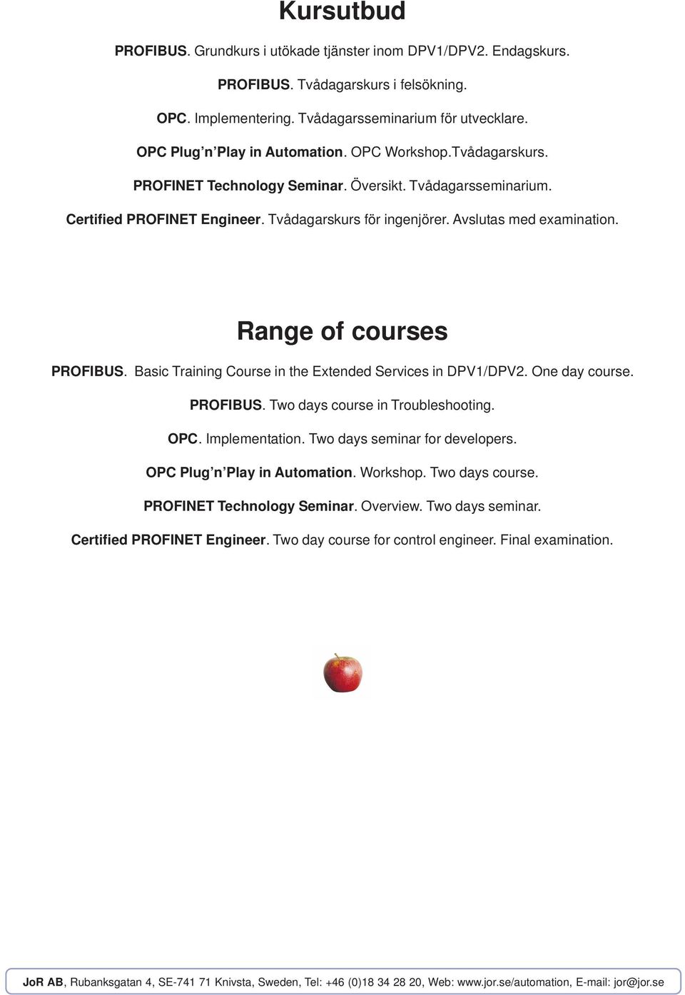 Avslutas med examination. Range of courses PROFIBUS. Basic Training Course in the Extended Services in DPV1/DPV2. One day course. PROFIBUS. Two days course in Troubleshooting. OPC. Implementation.