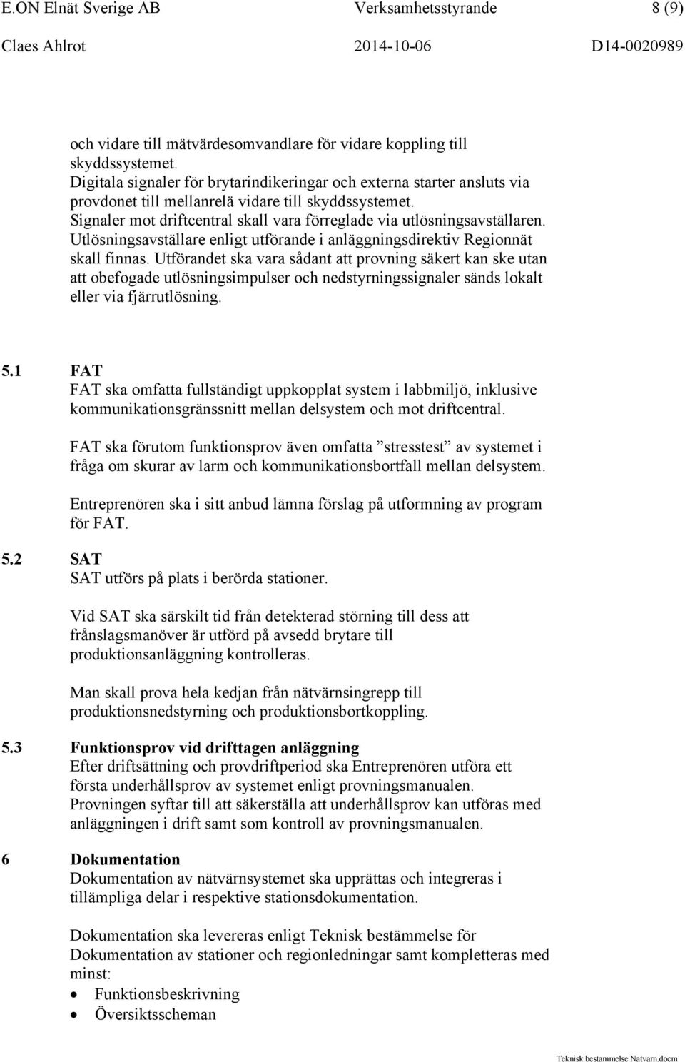 Signaler mot driftcentral skall vara förreglade via utlösningsavställaren. Utlösningsavställare enligt utförande i anläggningsdirektiv Regionnät skall finnas.