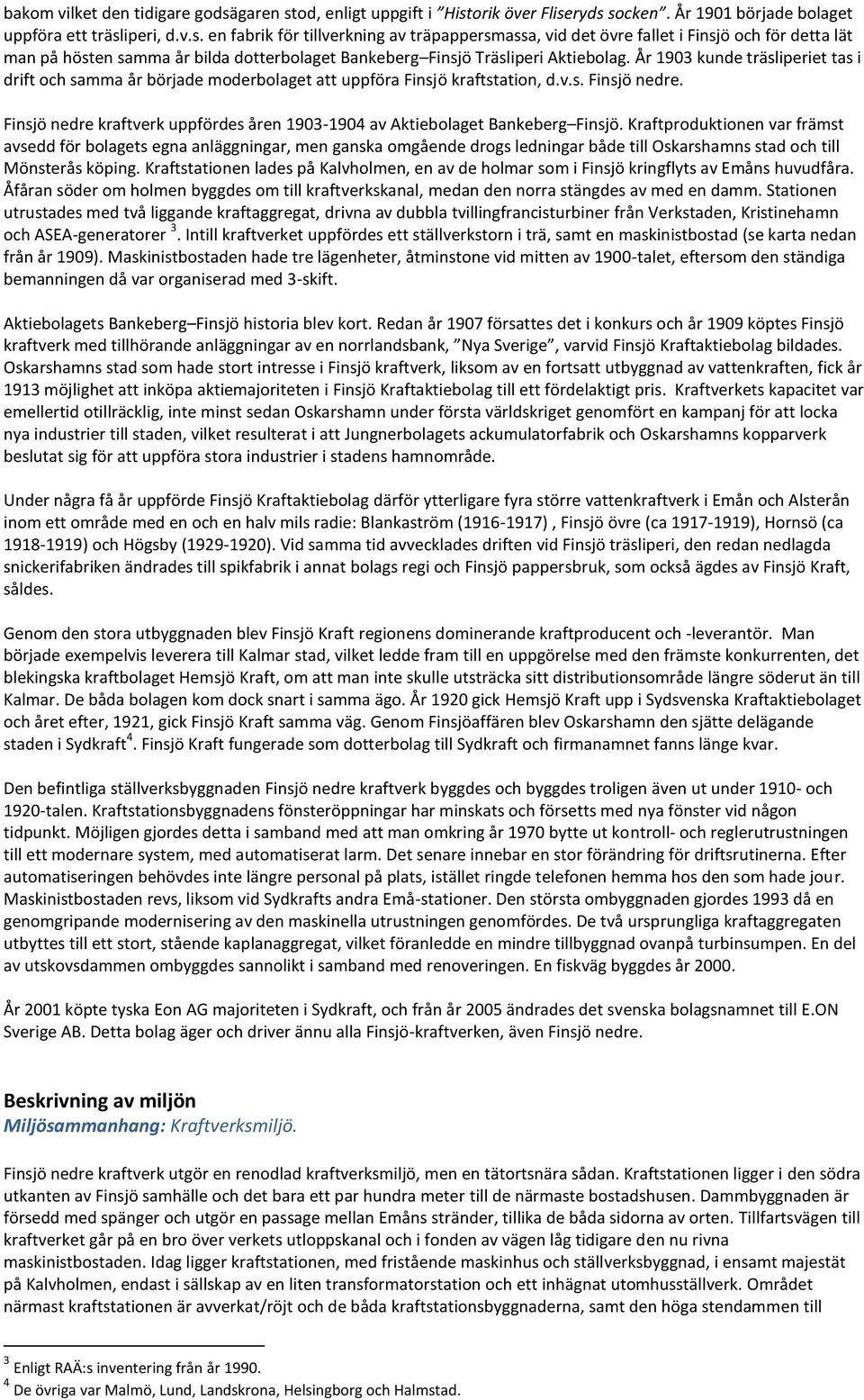 År 1903 kunde träsliperiet tas i drift och samma år började moderbolaget att uppföra Finsjö kraftstation, d.v.s. Finsjö nedre.