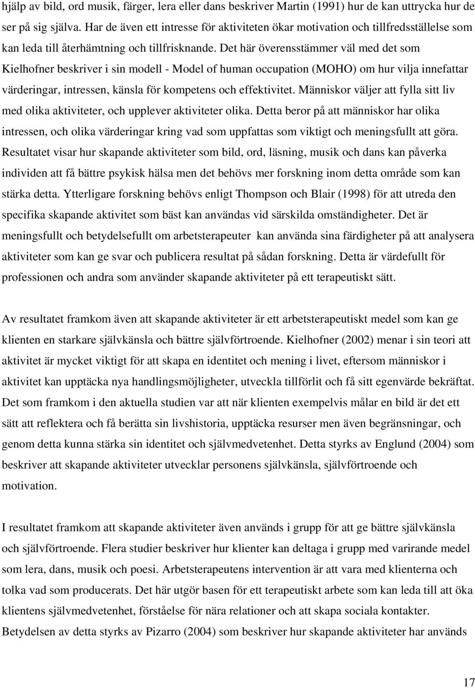 Det här överensstämmer väl med det som Kielhofner beskriver i sin modell - Model of human occupation (MOHO) om hur vilja innefattar värderingar, intressen, känsla för kompetens och effektivitet.