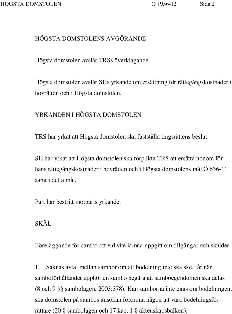 YRKANDEN I HÖGSTA DOMSTOLEN TRS har yrkat att Högsta domstolen ska fastställa tingsrättens beslut.