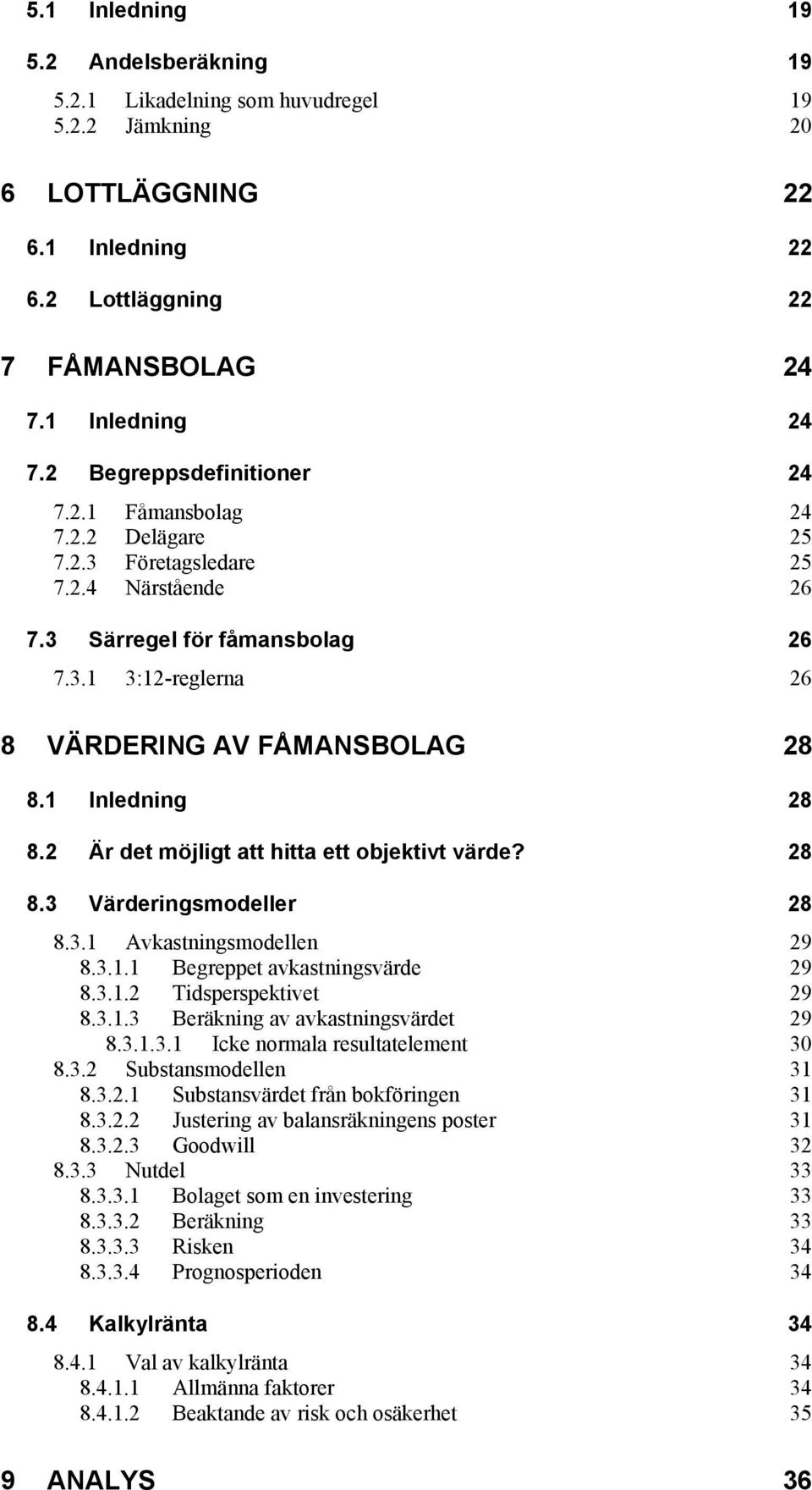 1 Inledning 28 8.2 Är det möjligt att hitta ett objektivt värde? 28 8.3 Värderingsmodeller 28 8.3.1 Avkastningsmodellen 29 8.3.1.1 Begreppet avkastningsvärde 29 8.3.1.2 Tidsperspektivet 29 8.3.1.3 Beräkning av avkastningsvärdet 29 8.