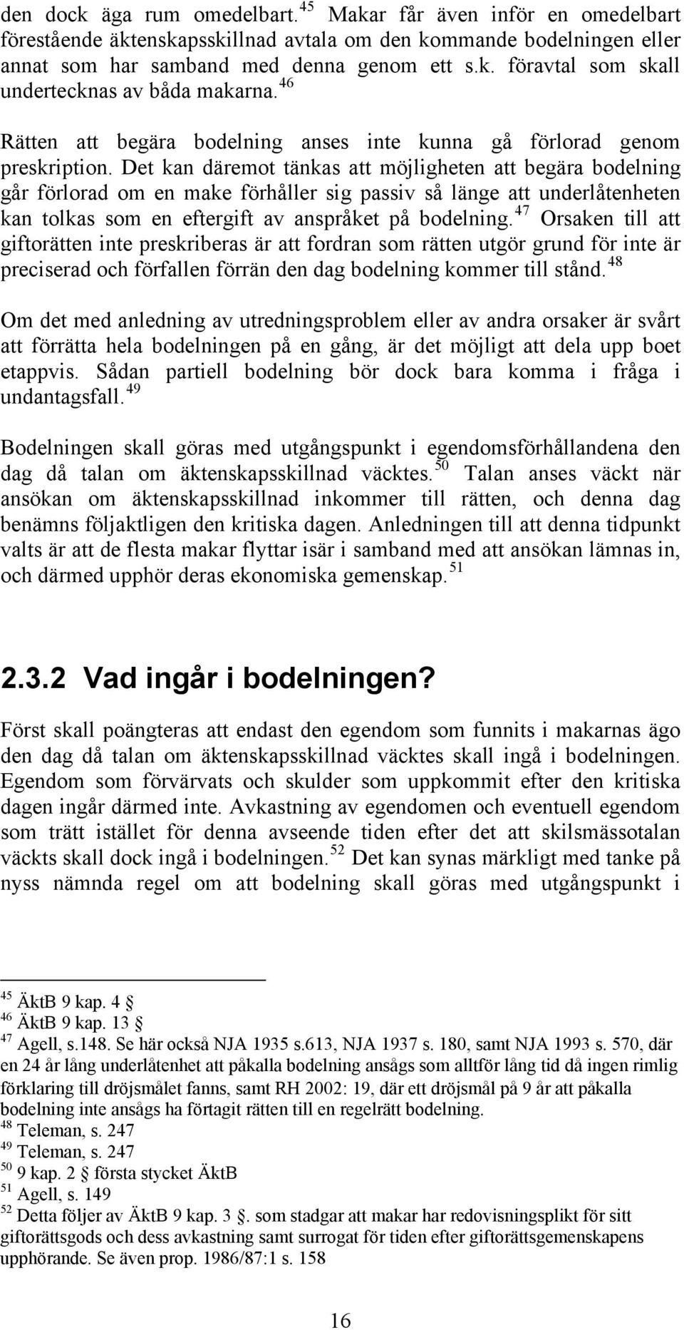 Det kan däremot tänkas att möjligheten att begära bodelning går förlorad om en make förhåller sig passiv så länge att underlåtenheten kan tolkas som en eftergift av anspråket på bodelning.