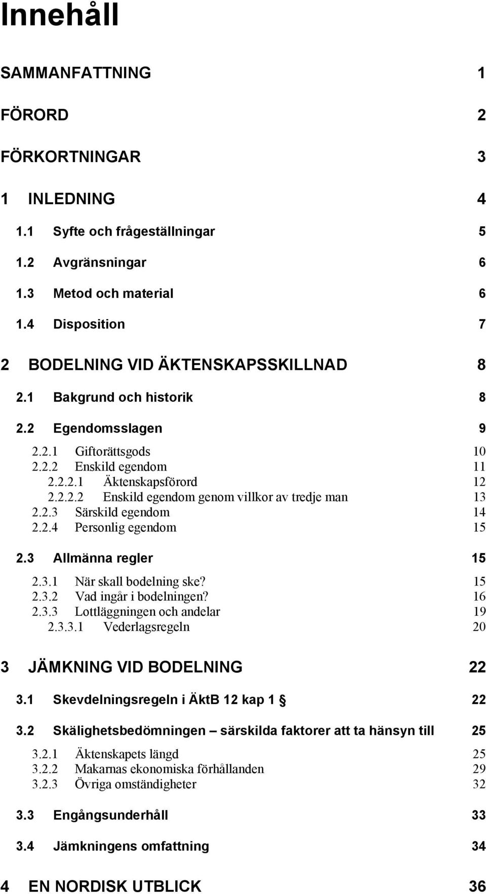 2.4 Personlig egendom 15 2.3 Allmänna regler 15 2.3.1 När skall bodelning ske? 15 2.3.2 Vad ingår i bodelningen? 16 2.3.3 Lottläggningen och andelar 19 2.3.3.1 Vederlagsregeln 20 3 JÄMKNING VID BODELNING 22 3.