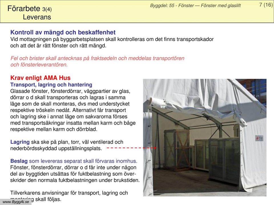 Krav enligt AMA Hus Transport, lagring och hantering Glasade fönster, fönsterdörrar, väggpartier av glas, dörrar o d skall transporteras och lagras i samma läge som de skall monteras, dvs med