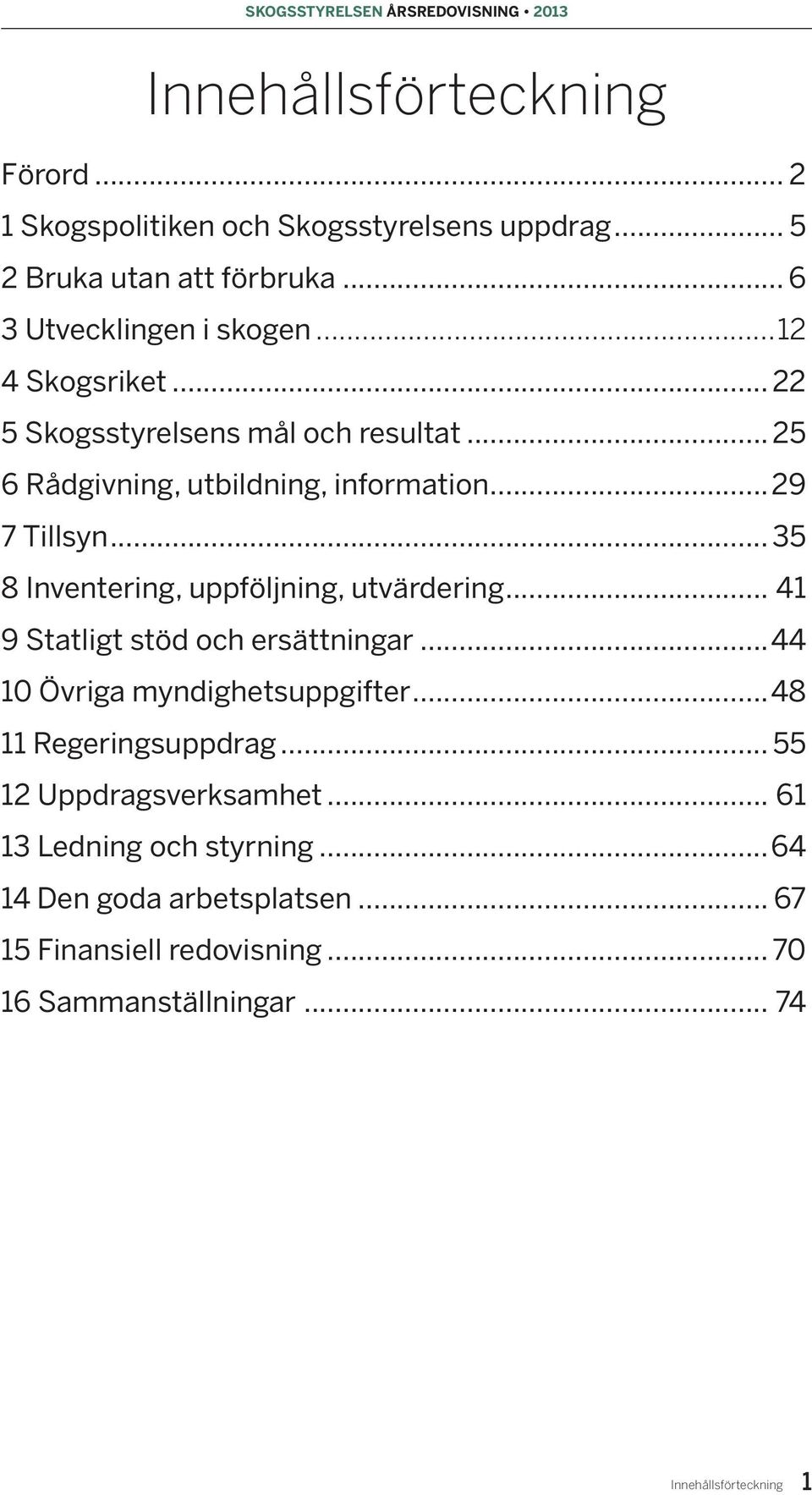 .. 35 8 Inventering, uppföljning, utvärdering... 41 9 Statligt stöd och ersättningar...44 10 Övriga myndighetsuppgifter...48 11 Regeringsuppdrag.