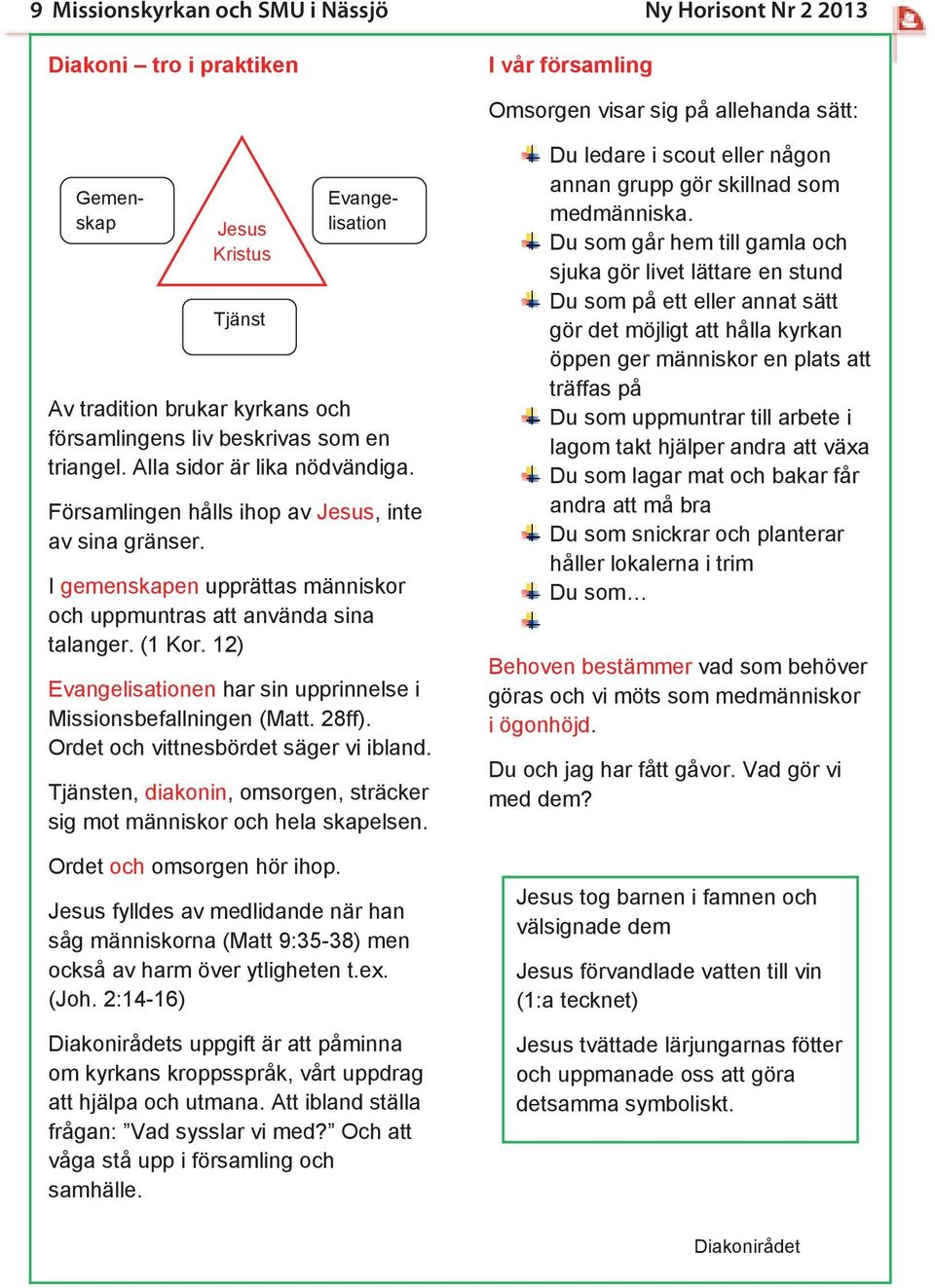 I gemenskapen upprättas människor och uppmuntras att använda sina talanger. (1 Kor. 12) Evangelisationen har sin upprinnelse i Missionsbefallningen (Matt. 28ff).