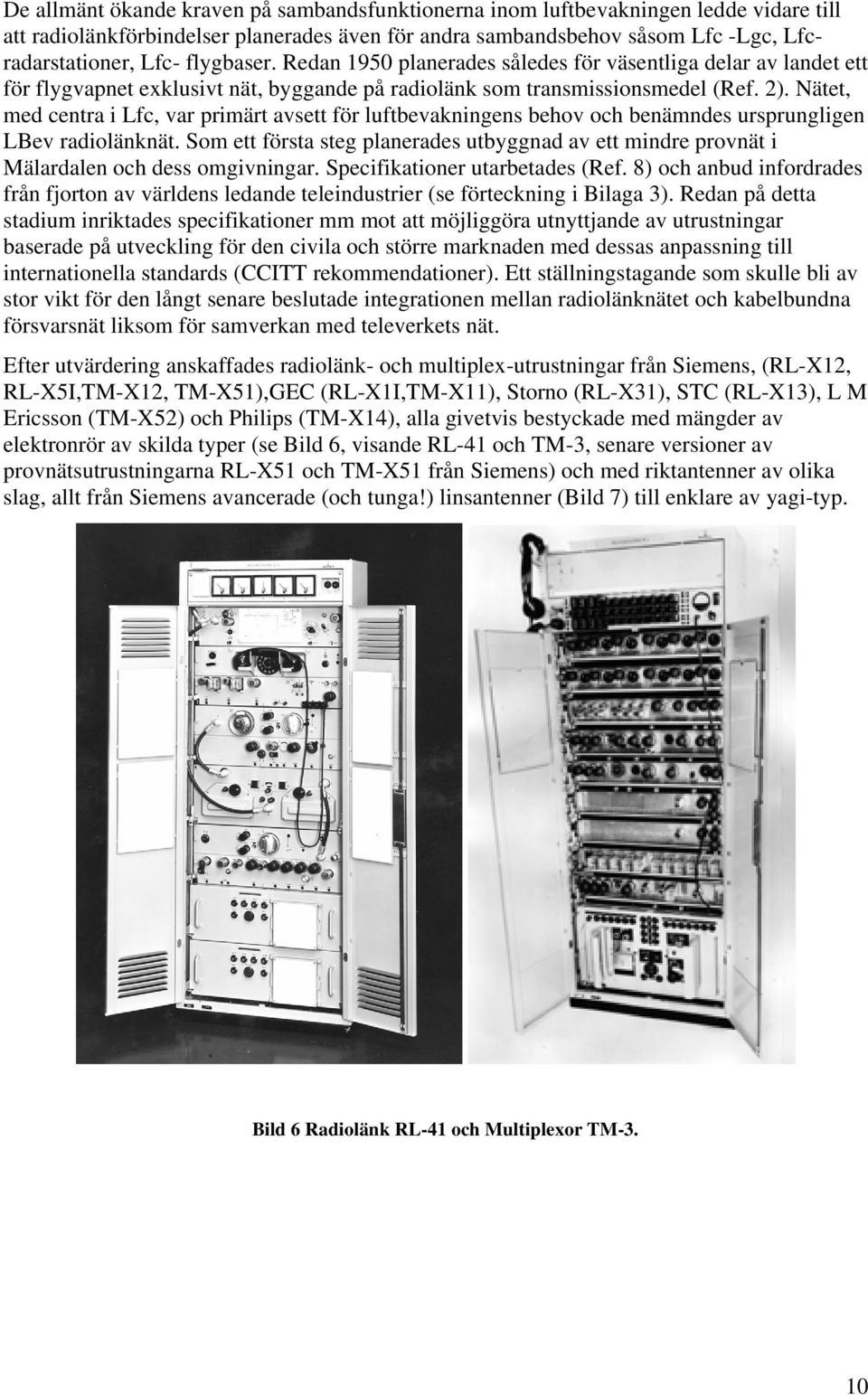 Nätet, med centra i Lfc, var primärt avsett för luftbevakningens behov och benämndes ursprungligen LBev radiolänknät.