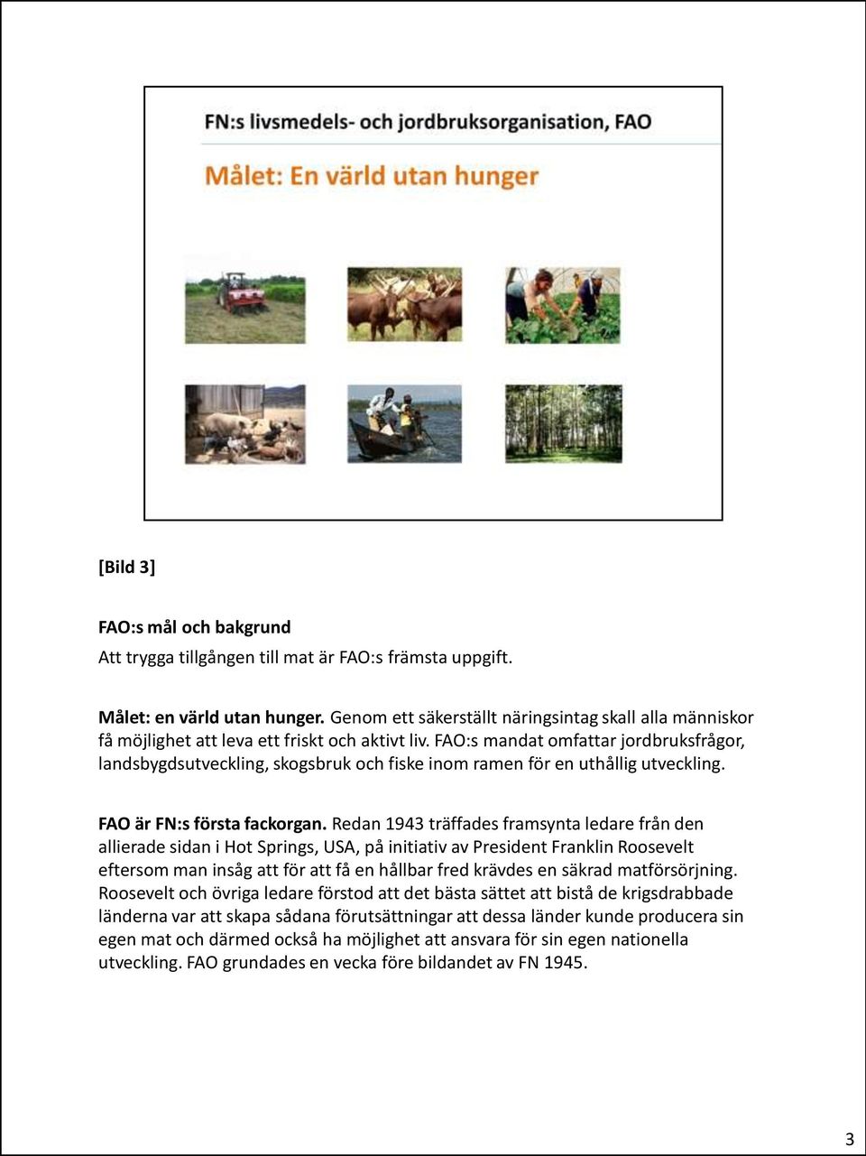 FAO:s mandat omfattar jordbruksfrågor, landsbygdsutveckling, skogsbruk och fiske inom ramen för en uthållig utveckling. FAO är FN:s första fackorgan.