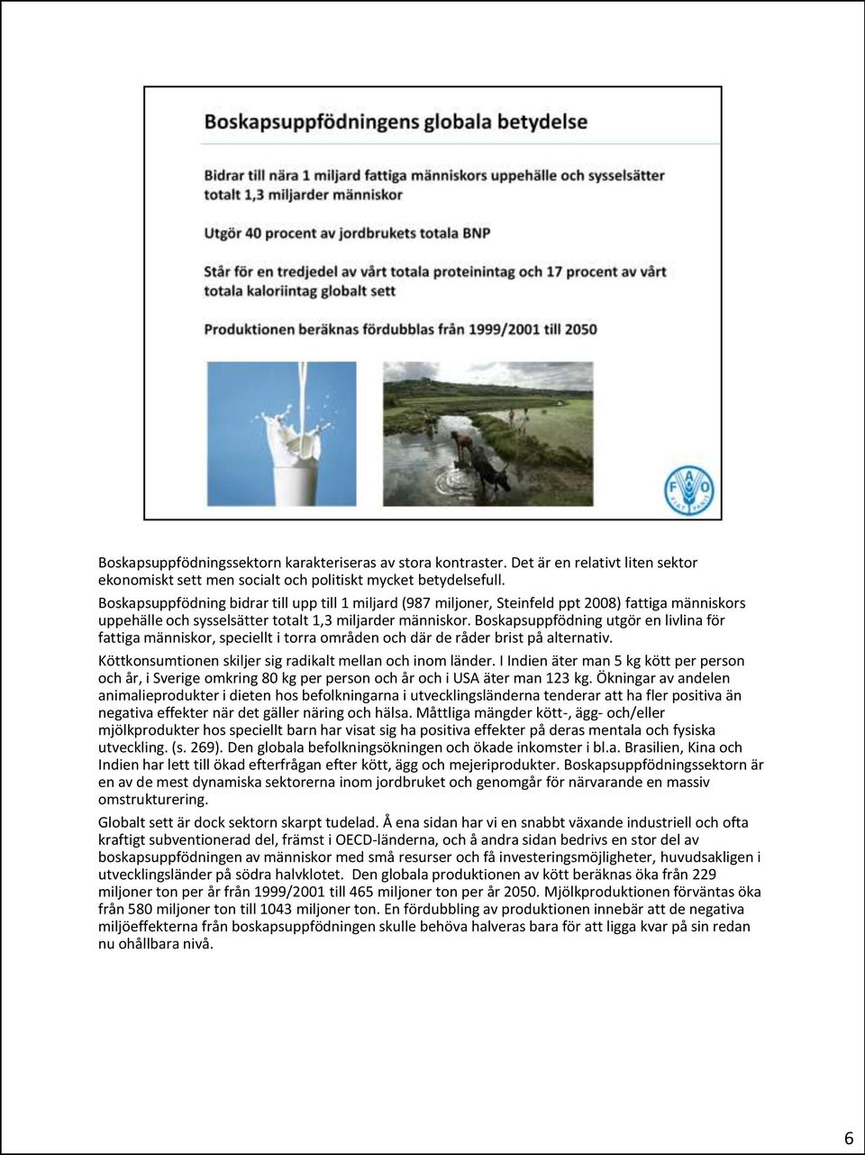 Boskapsuppfödning utgör en livlina för fattiga människor, speciellt i torra områden och där de råder brist på alternativ. Köttkonsumtionen skiljer sig radikalt mellan och inom länder.