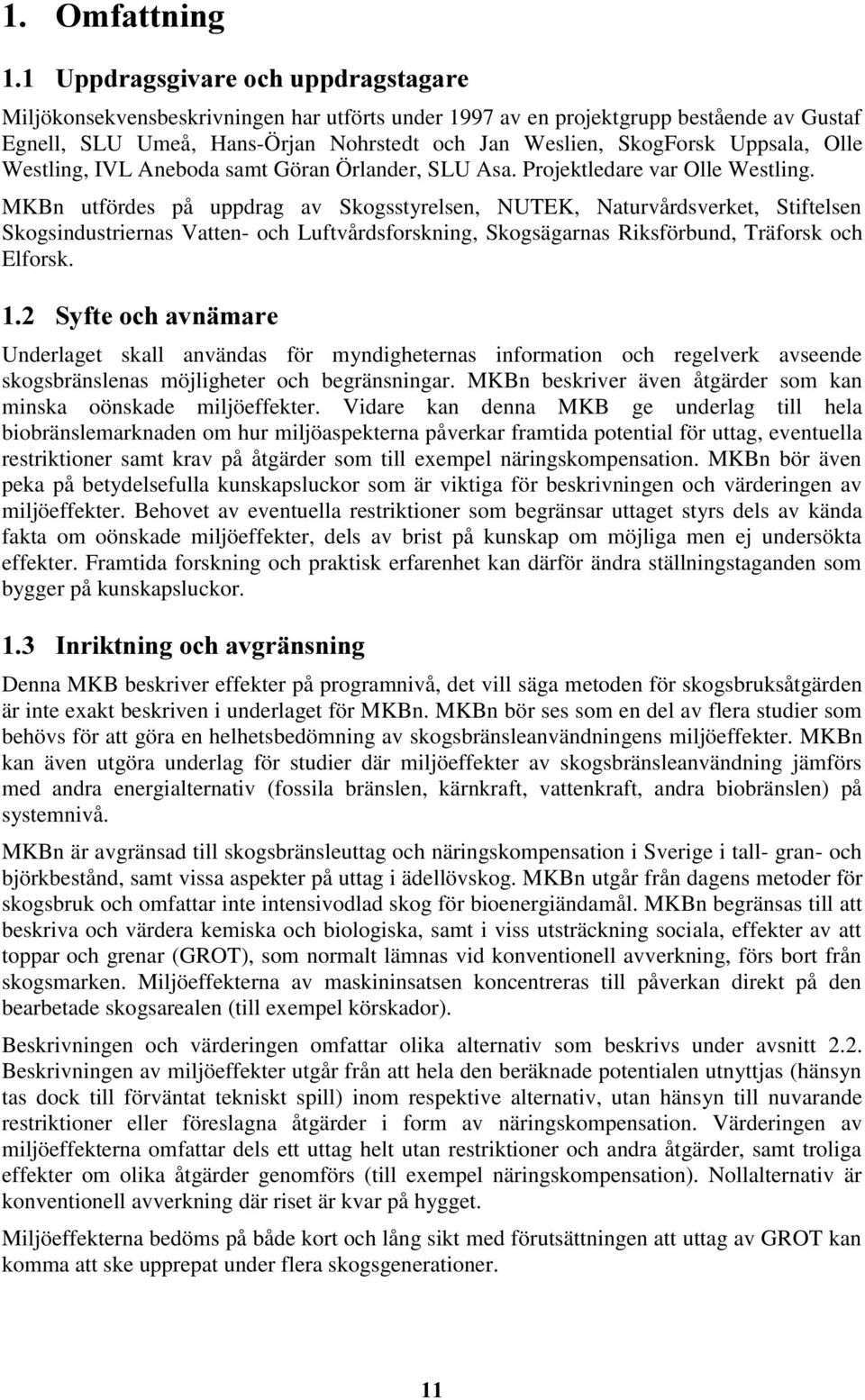 MKBn utfördes på uppdrag av Skogsstyrelsen, NUTEK, Naturvårdsverket, Stiftelsen Skogsindustriernas Vatten- och Luftvårdsforskning, Skogsägarnas Riksförbund, Träforsk och Elforsk.