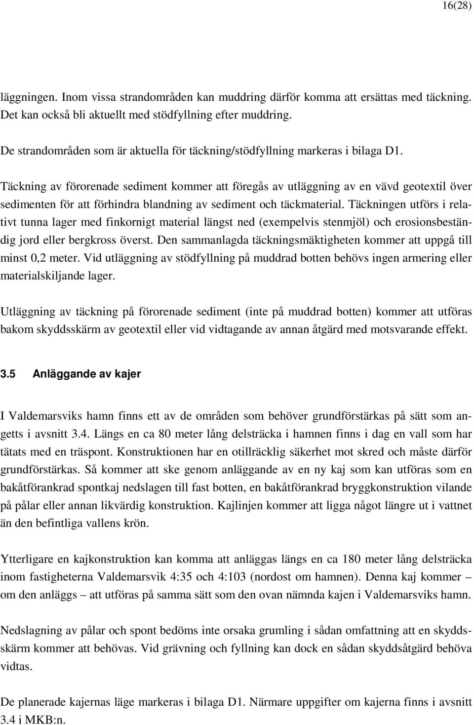 Täckning av förorenade sediment kommer att föregås av utläggning av en vävd geotextil över sedimenten för att förhindra blandning av sediment och täckmaterial.