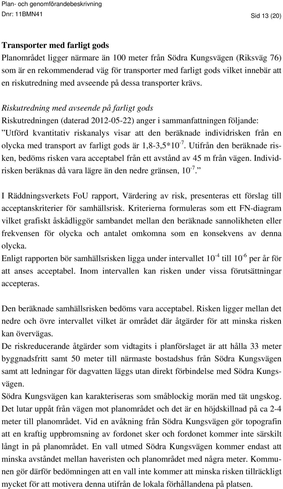 Riskutredning med avseende på farligt gods Riskutredningen (daterad 2012-05-22) anger i sammanfattningen följande: Utförd kvantitativ riskanalys visar att den beräknade individrisken från en olycka