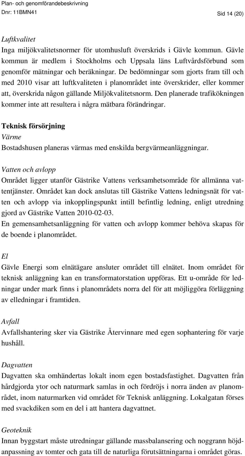 De bedömningar som gjorts fram till och med 2010 visar att luftkvaliteten i planområdet inte överskrider, eller kommer att, överskrida någon gällande Miljökvalitetsnorm.