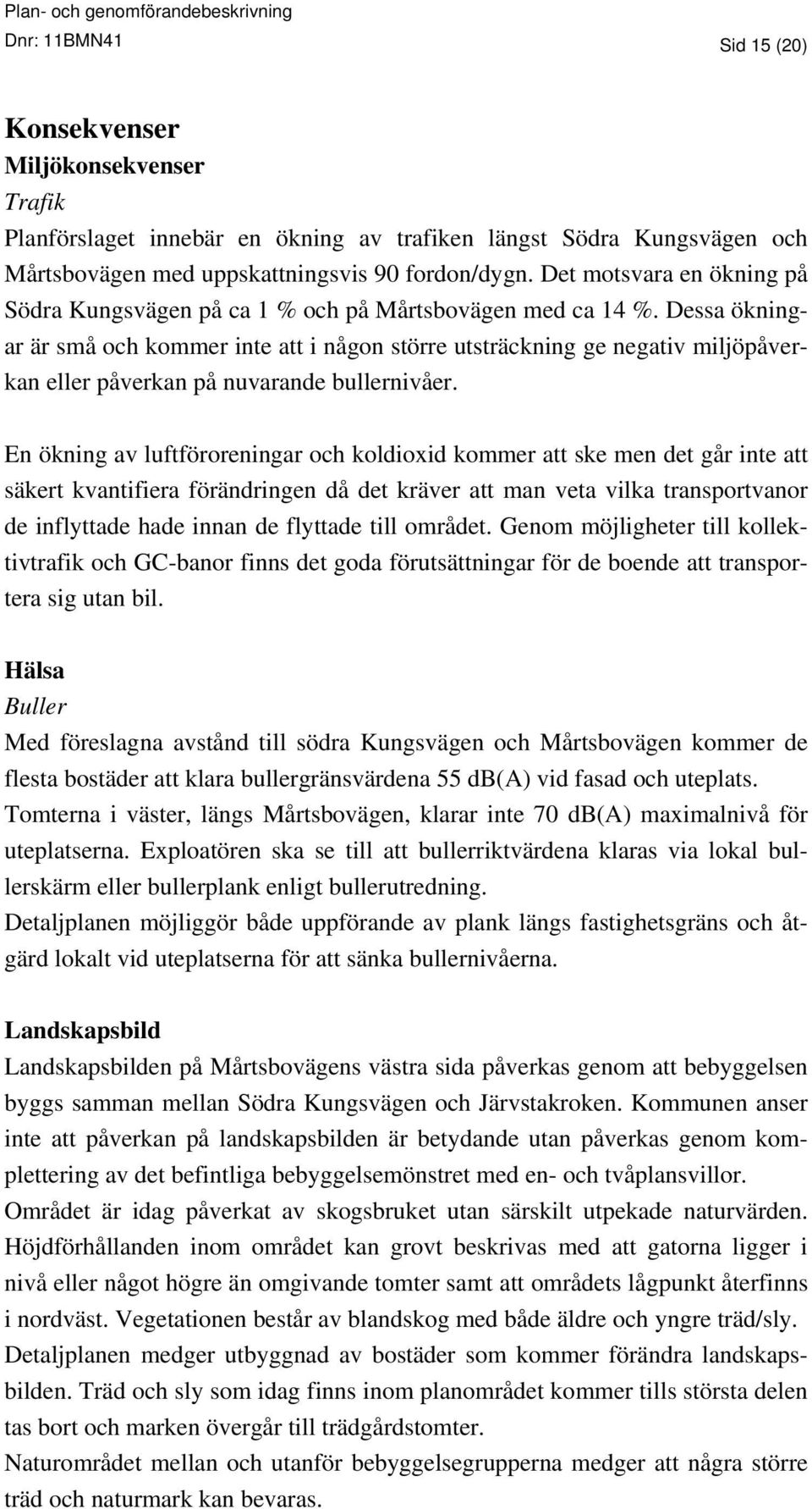 Dessa ökningar är små och kommer inte att i någon större utsträckning ge negativ miljöpåverkan eller påverkan på nuvarande bullernivåer.