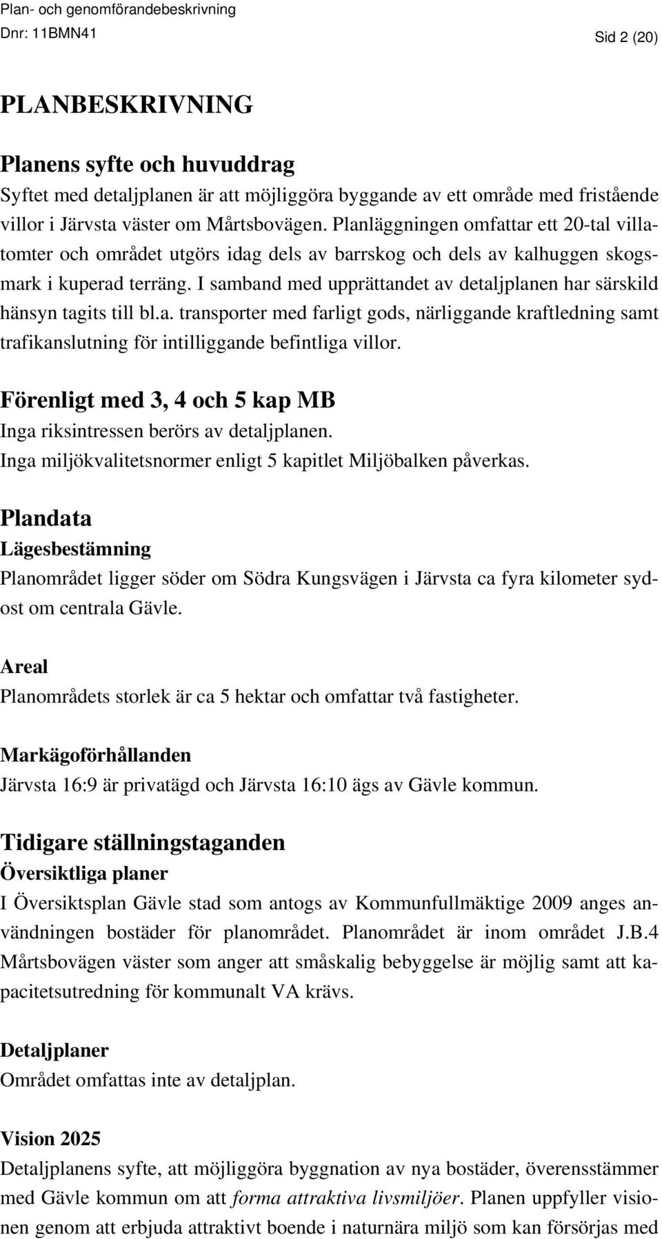 I samband med upprättandet av detaljplanen har särskild hänsyn tagits till bl.a. transporter med farligt gods, närliggande kraftledning samt trafikanslutning för intilliggande befintliga villor.