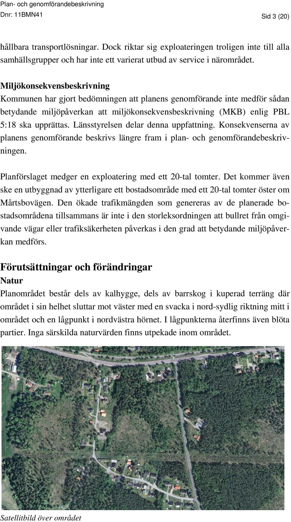 Länsstyrelsen delar denna uppfattning. Konsekvenserna av planens genomförande beskrivs längre fram i plan- och genomförandebeskrivningen. Planförslaget medger en exploatering med ett 20-tal tomter.