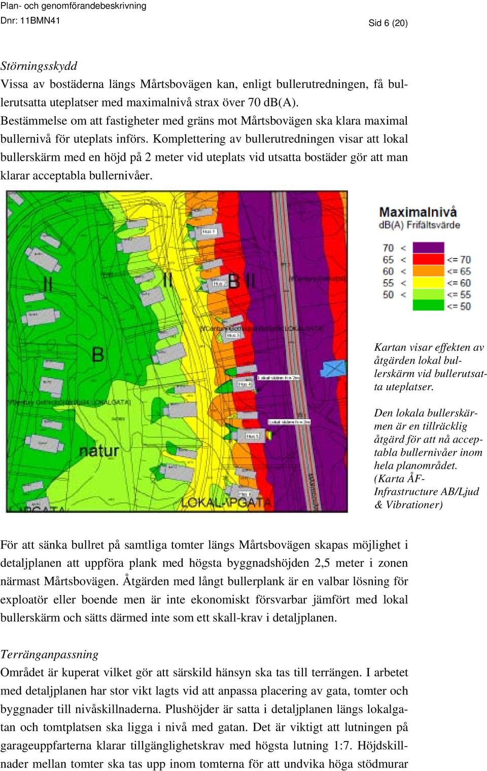 Komplettering av bullerutredningen visar att lokal bullerskärm med en höjd på 2 meter vid uteplats vid utsatta bostäder gör att man klarar acceptabla bullernivåer.