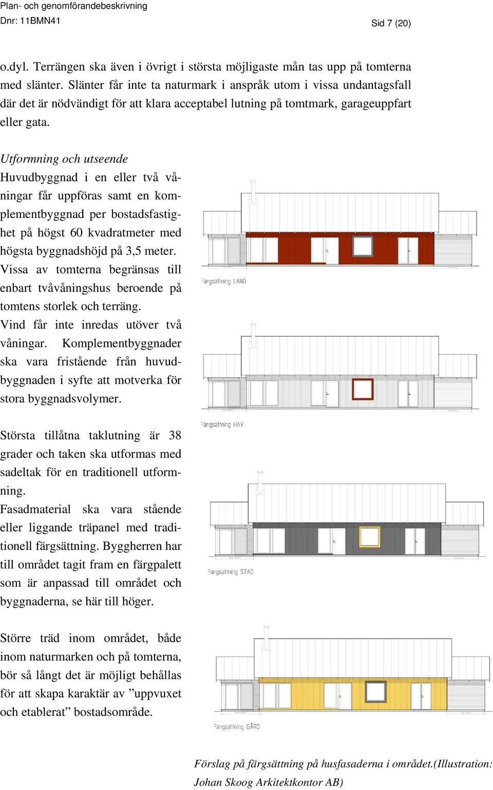 Utformning och utseende Huvudbyggnad i en eller två våningar får uppföras samt en komplementbyggnad per bostadsfastighet på högst 60 kvadratmeter med högsta byggnadshöjd på 3,5 meter.