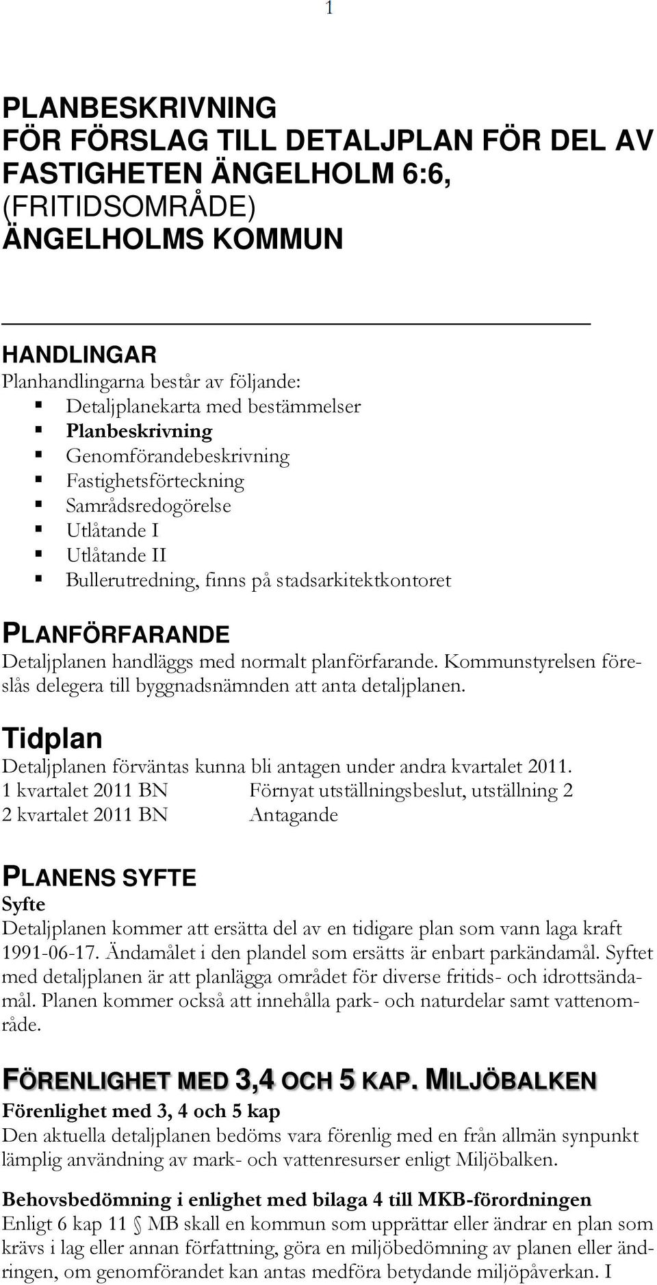 normalt planförfarande. Kommunstyrelsen föreslås delegera till byggnadsnämnden att anta detaljplanen. Tidplan Detaljplanen förväntas kunna bli antagen under andra kvartalet 2011.