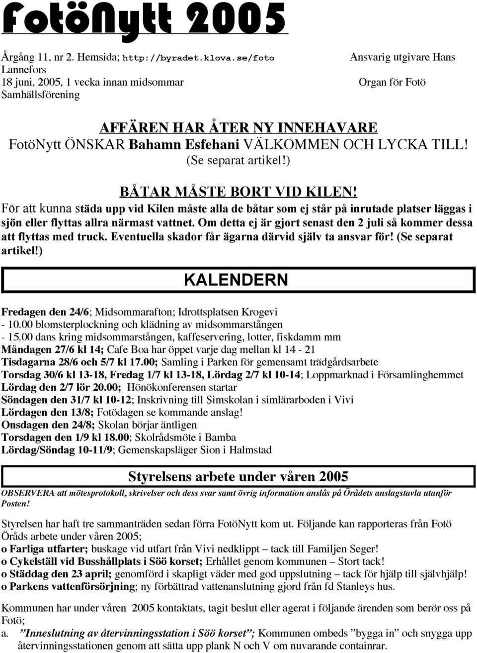 (Se separat artikel!) BÅTAR MÅSTE BORT VID KILEN! För att kunna städa upp vid Kilen måste alla de båtar som ej står på inrutade platser läggas i sjön eller flyttas allra närmast vattnet.