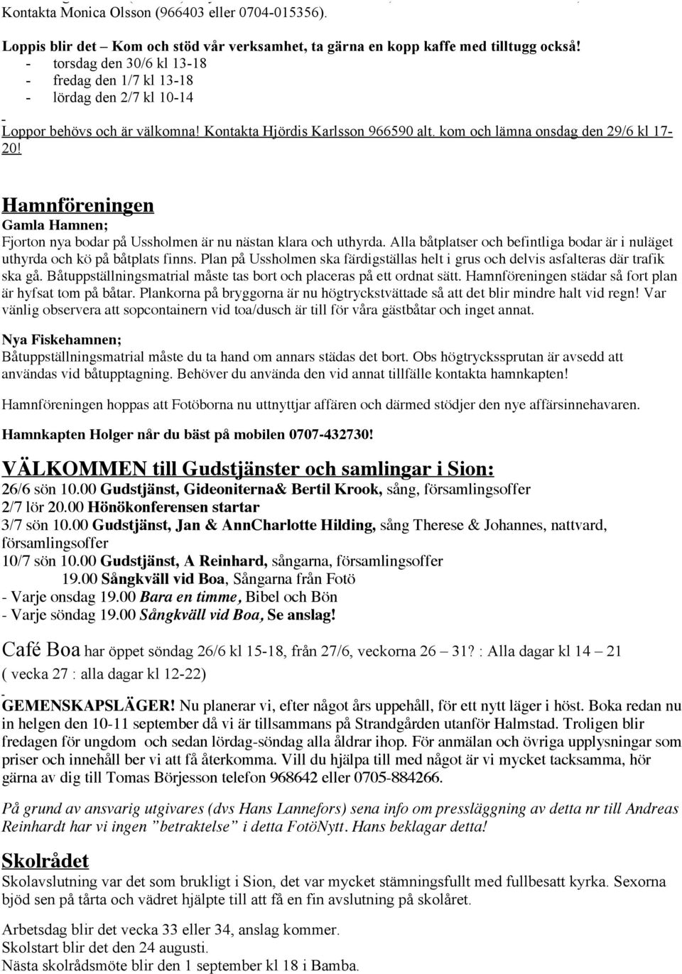 Kontakta Hjördis Karlsson 966590 alt. kom och lämna onsdag den 29/6 kl 17-20! Hamnföreningen Gamla Hamnen; Fjorton nya bodar på Ussholmen är nu nästan klara och uthyrda.