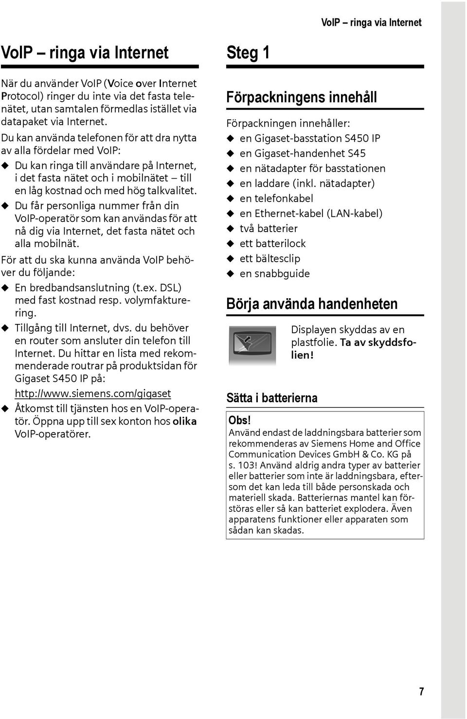 u Du får personliga nummer från din VoIP-operatör som kan användas för att nå dig via Internet, det fasta nätet och alla mobilnät.