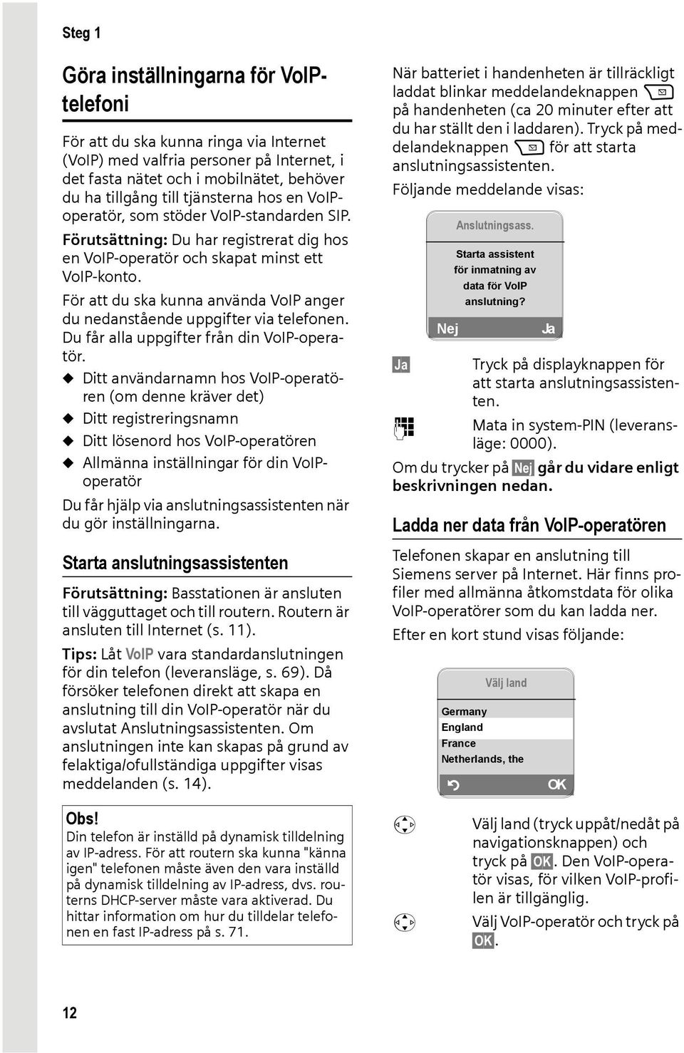 För att du ska kunna använda VoIP anger du nedanstående uppgifter via telefonen. Du får alla uppgifter från din VoIP-operatör.