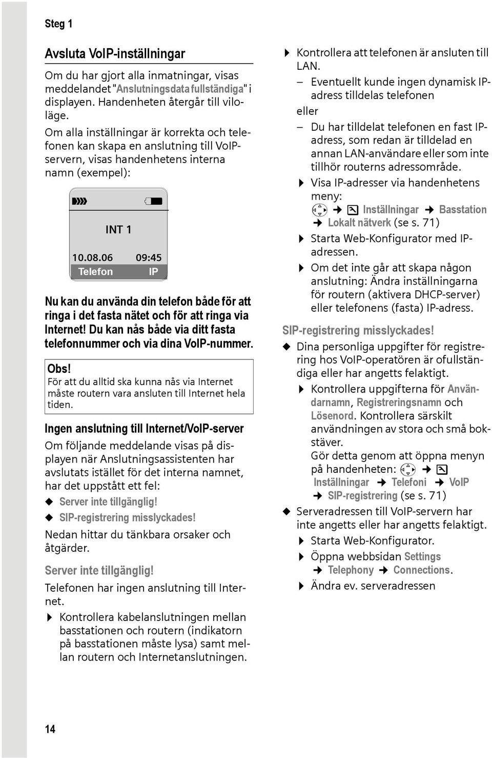 06 09:45 Telefon IP Nu kan du använda din telefon både för att ringa i det fasta nätet och för att ringa via Internet! Du kan nås både via ditt fasta telefonnummer och via dina VoIP-nummer.