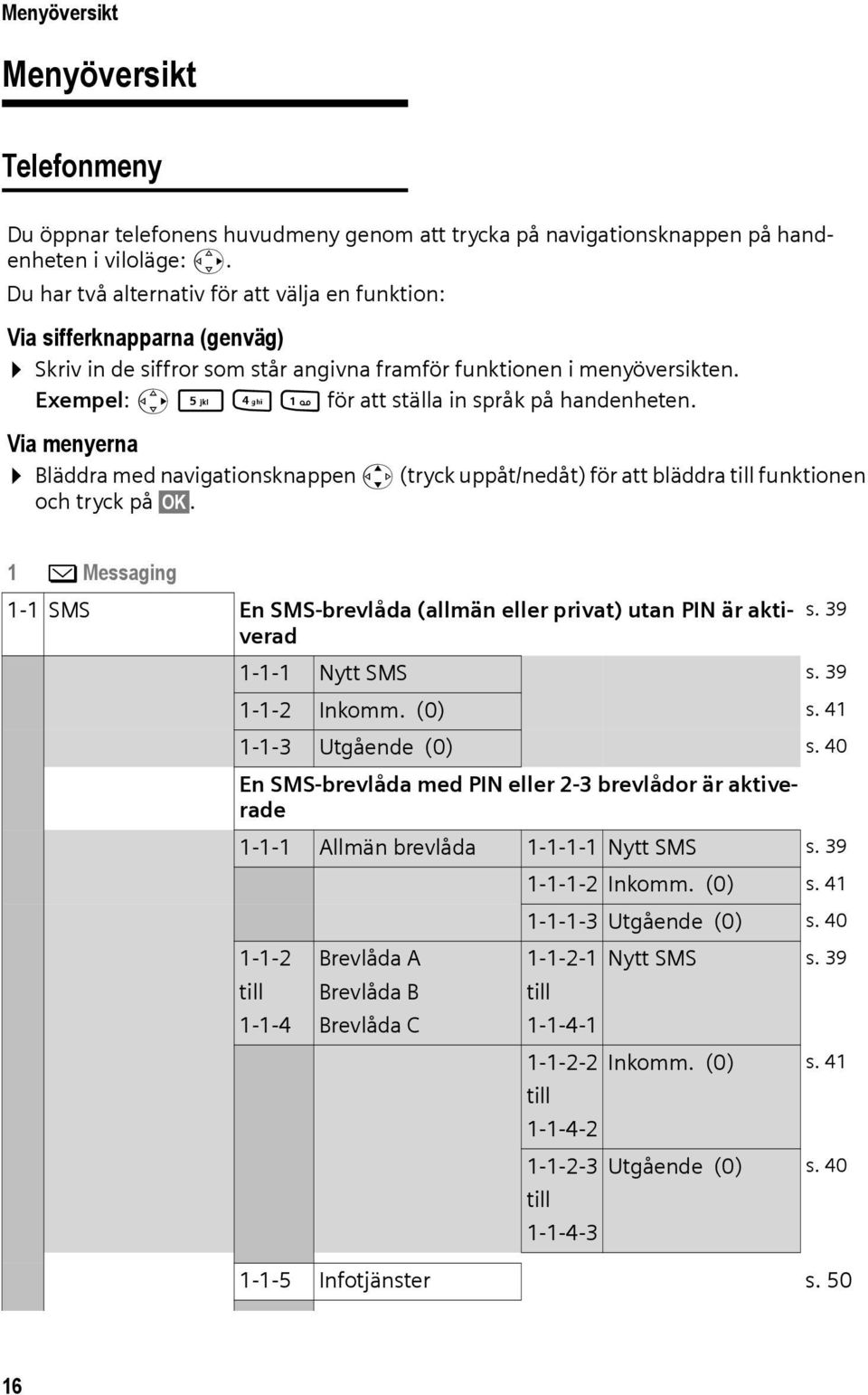 Exempel: v 541 för att ställa in språk på handenheten. Via menyerna Bläddra med navigationsknappen q (tryck uppåt/nedåt) för att bläddra till funktionen och tryck på OK.