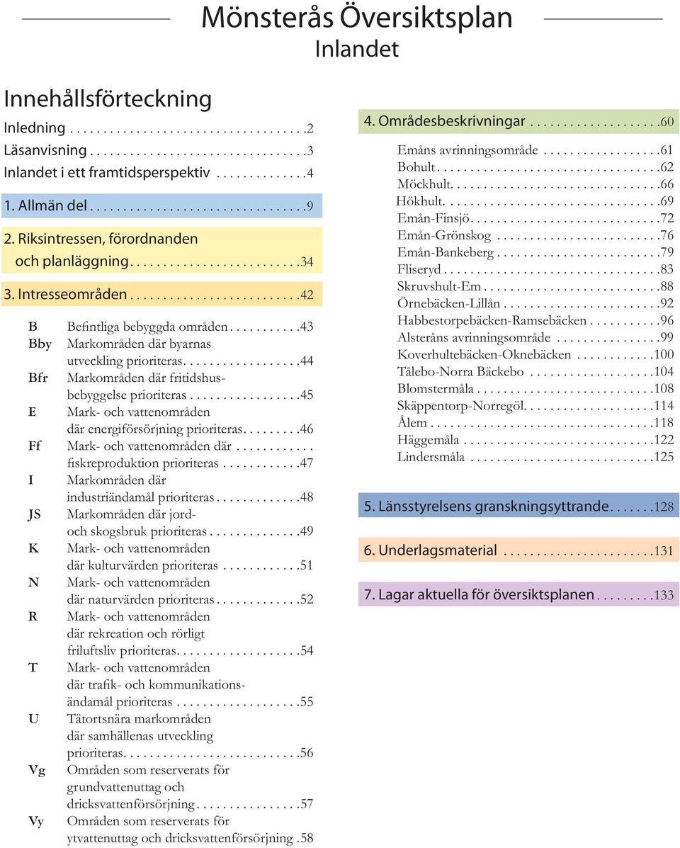 ..........43 Bby Markområden där byarnas utveckling prioriteras..................44 Bfr Markområden där fritidshusbebyggelse prioriteras.................45 E Mark- och vattenområden där energiförsörjning prioriteras.