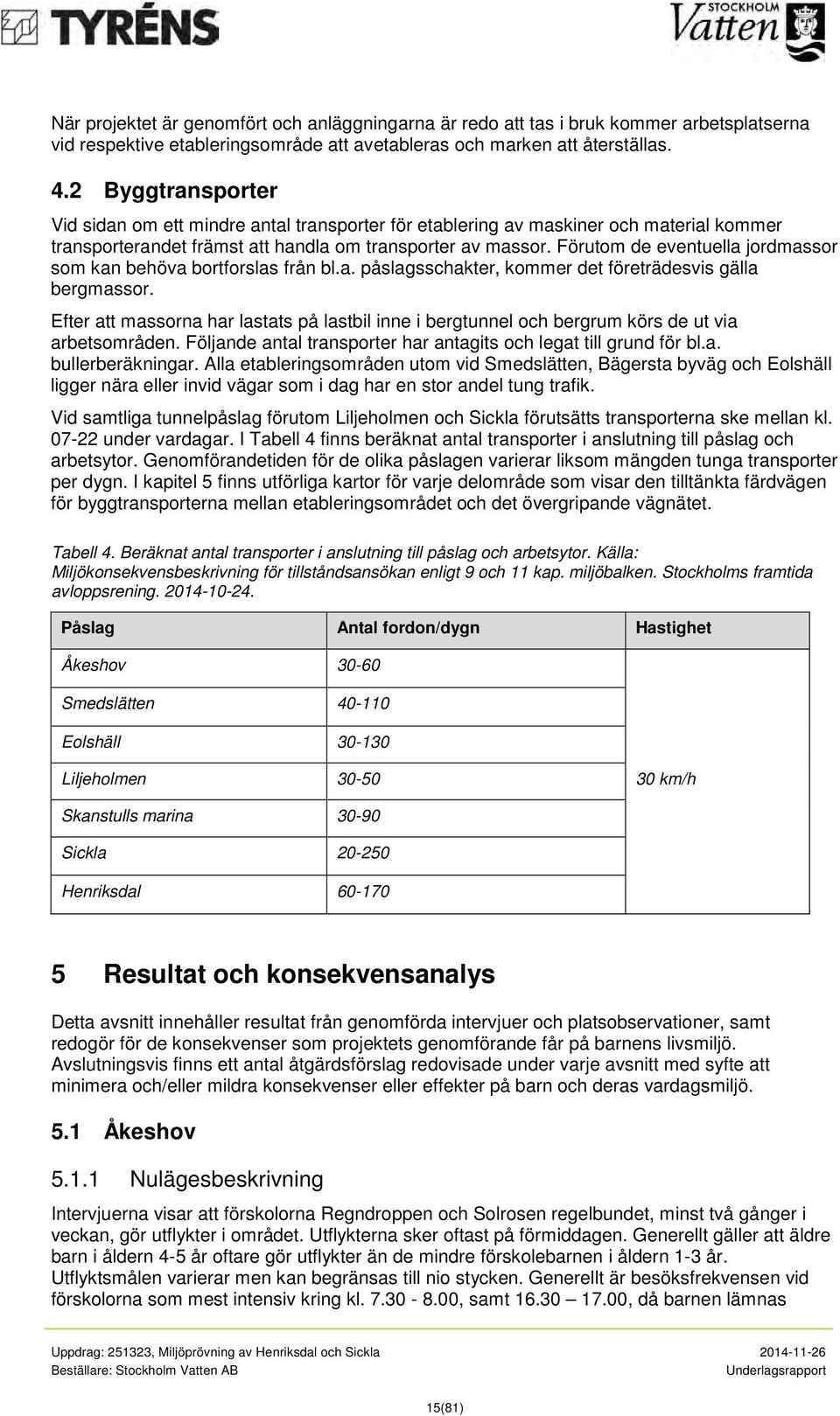 Förutom de eventuella jordmassor som kan behöva bortforslas från bl.a. påslagsschakter, kommer det företrädesvis gälla bergmassor.