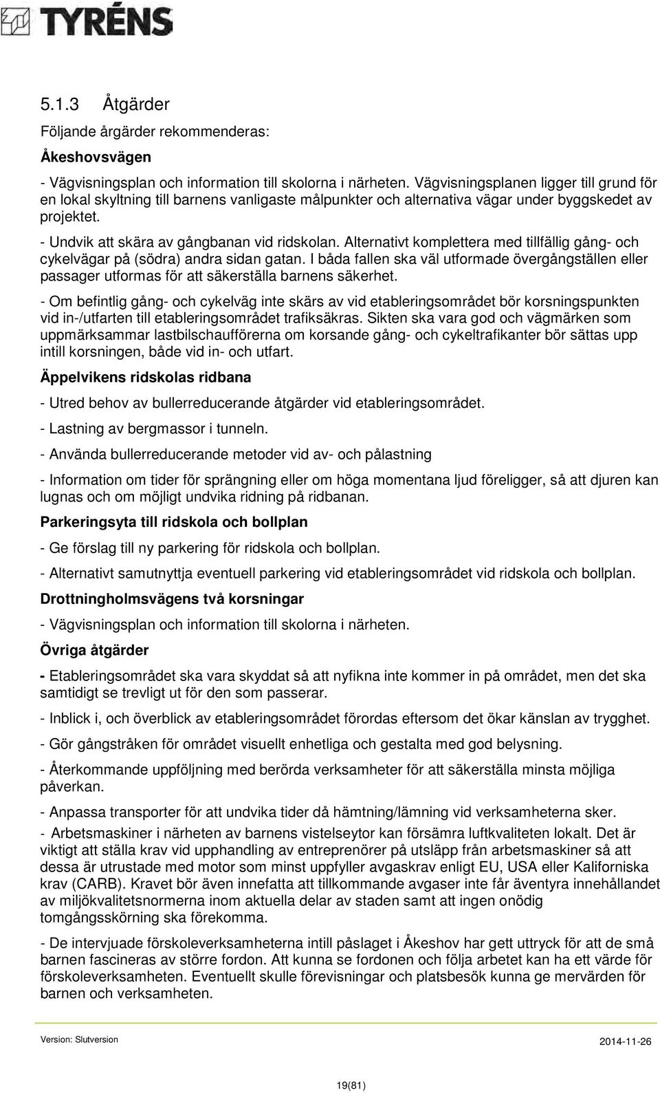 Alternativt komplettera med tillfällig gång- och cykelvägar på (södra) andra sidan gatan. I båda fallen ska väl utformade övergångställen eller passager utformas för att säkerställa barnens säkerhet.