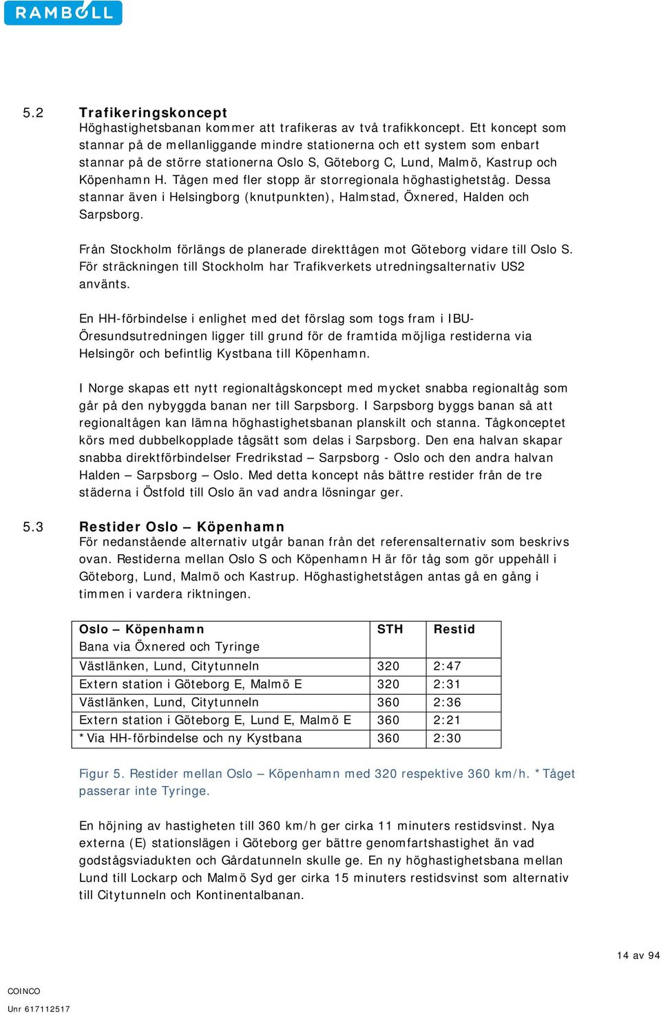 Tågen med fler stopp är storregionala höghastighetståg. Dessa stannar även i Helsingborg (knutpunkten), Halmstad, Öxnered, Halden och Sarpsborg.