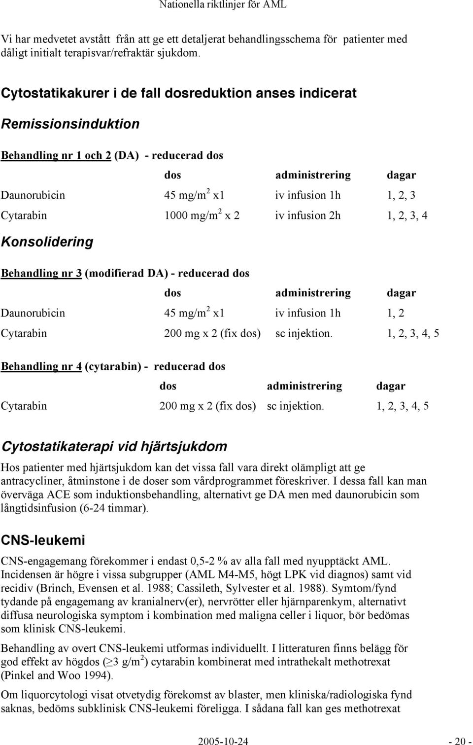 Cytarabin 1000 mg/m 2 x 2 iv infusion 2h 1, 2, 3, 4 Konsolidering Behandling nr 3 (modifierad DA) - reducerad dos dos administrering dagar Daunorubicin 45 mg/m 2 x1 iv infusion 1h 1, 2 Cytarabin 200