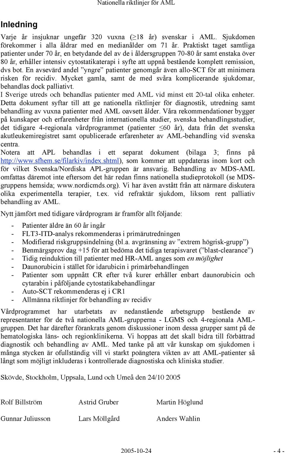 remission, dvs bot. En avsevärd andel yngre patienter genomgår även allo-sct för att minimera risken för recidiv. Mycket gamla, samt de med svåra komplicerande sjukdomar, behandlas dock palliativt.