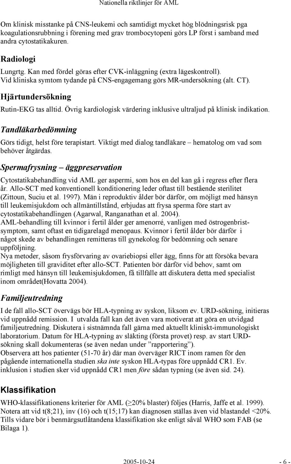 Hjärtundersökning Rutin-EKG tas alltid. Övrig kardiologisk värdering inklusive ultraljud på klinisk indikation. Tandläkarbedömning Görs tidigt, helst före terapistart.