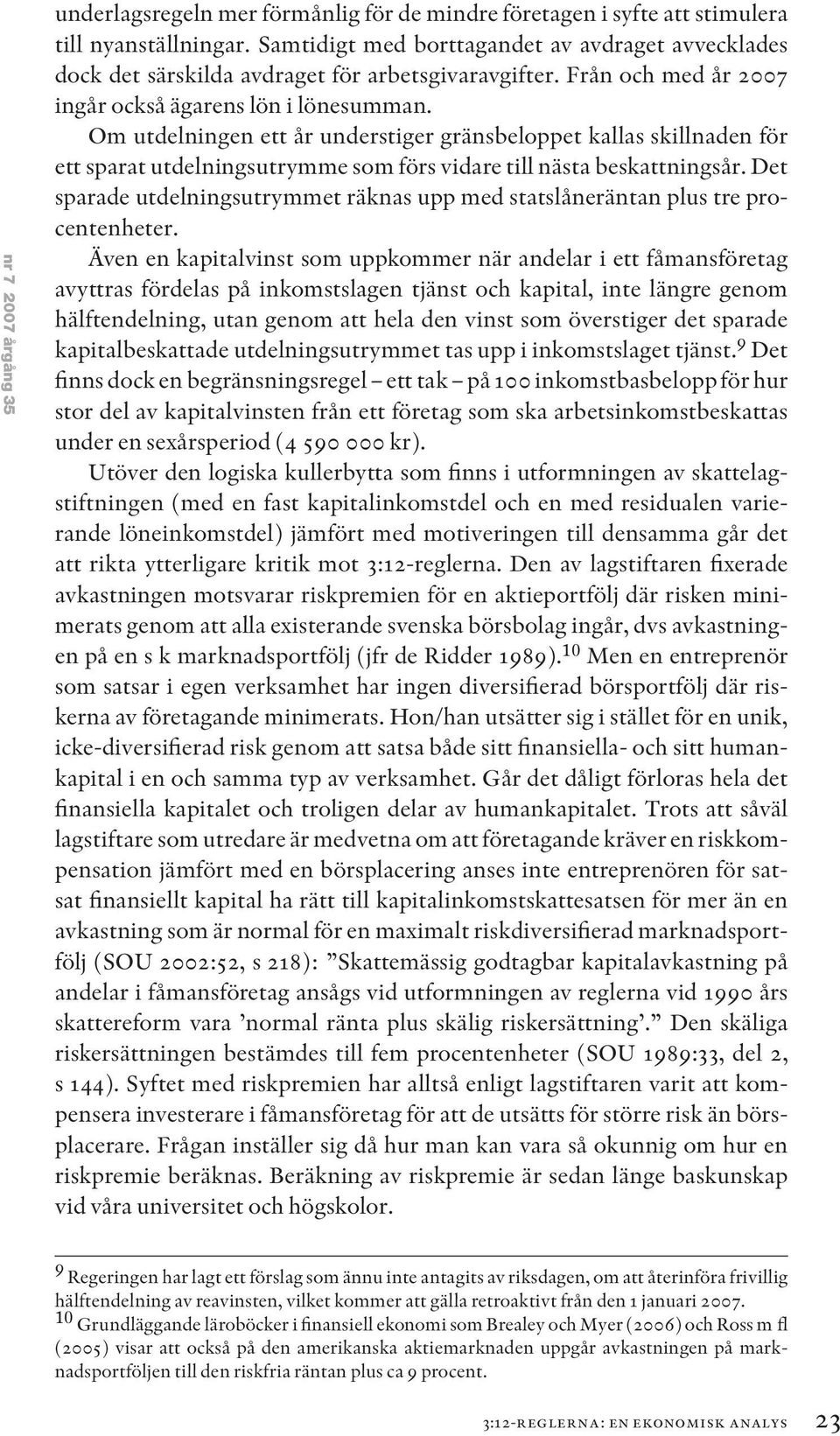 Om utdelningen ett år understiger gränsbeloppet kallas skillnaden för ett sparat utdelningsutrymme som förs vidare till nästa beskattningsår.