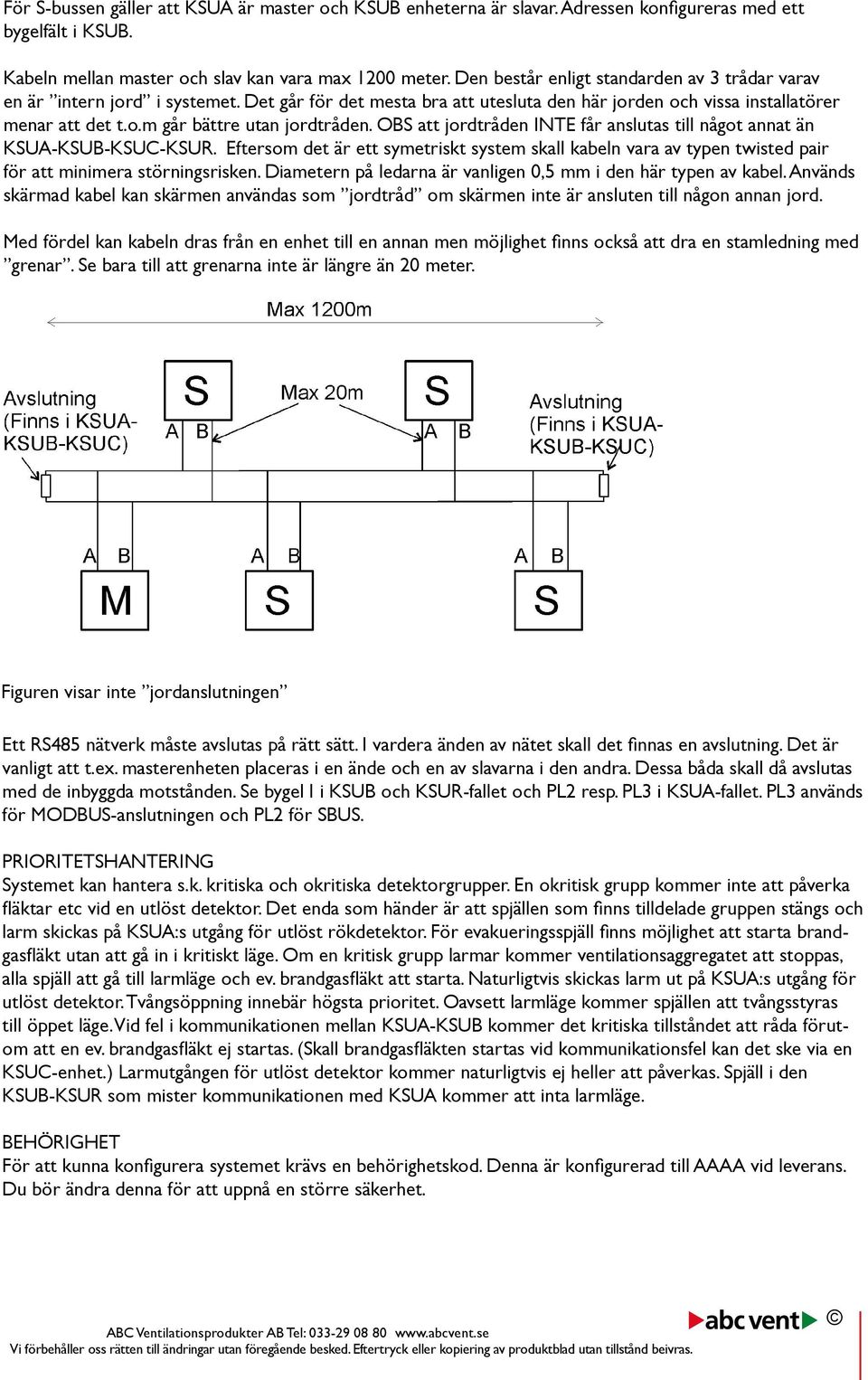 OBS att jordtråden INTE får anslutas till något annat än KSUA-KSUB-KSUC-KSUR. Eftersom det är ett symetriskt system skall kabeln vara av typen twisted pair för att minimera störningsrisken.