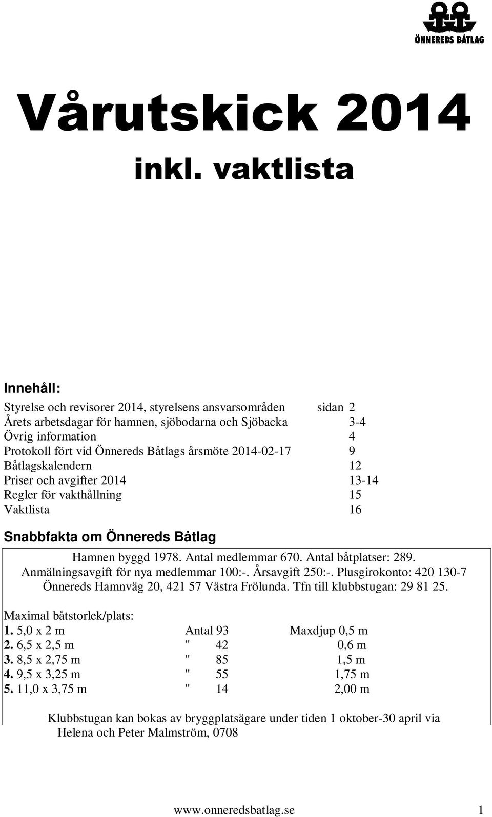 årsmöte 2014-02-17 9 Båtlagskalendern 12 Priser och avgifter 2014 13-14 Regler för vakthållning 15 Vaktlista 16 Snabbfakta om Önnereds Båtlag Hamnen byggd 1978. Antal medlemmar 670.